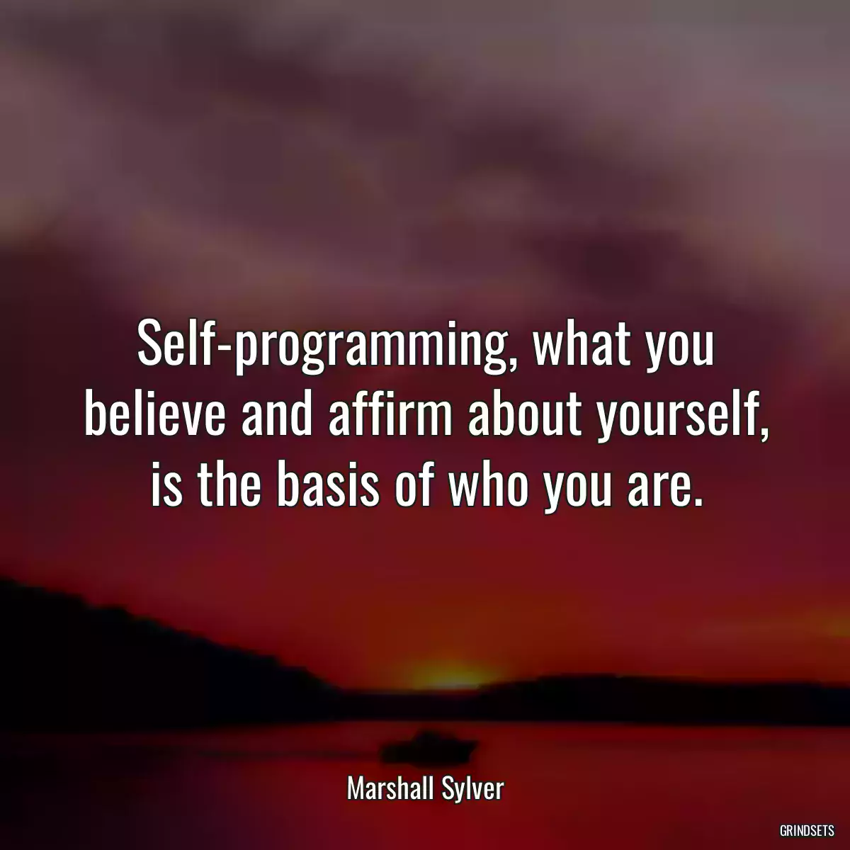 Self-programming, what you believe and affirm about yourself, is the basis of who you are.