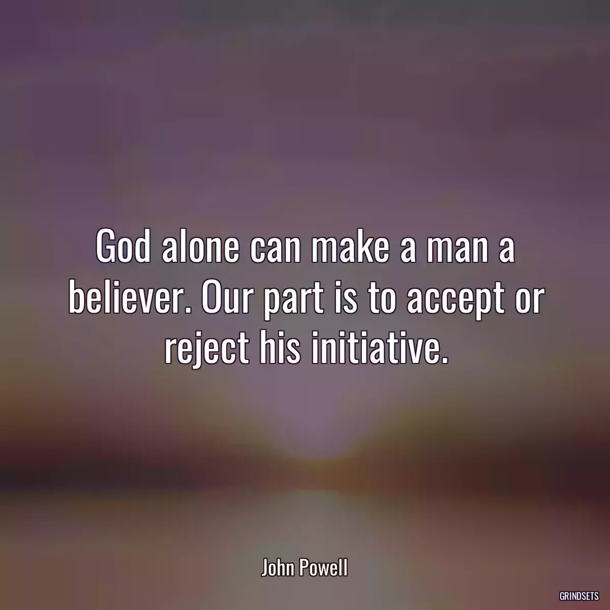 God alone can make a man a believer. Our part is to accept or reject his initiative.