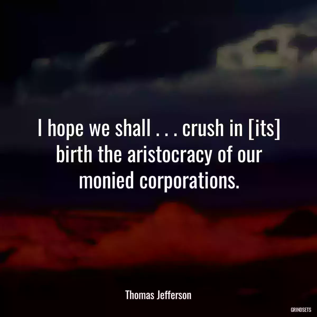 I hope we shall . . . crush in [its] birth the aristocracy of our monied corporations.