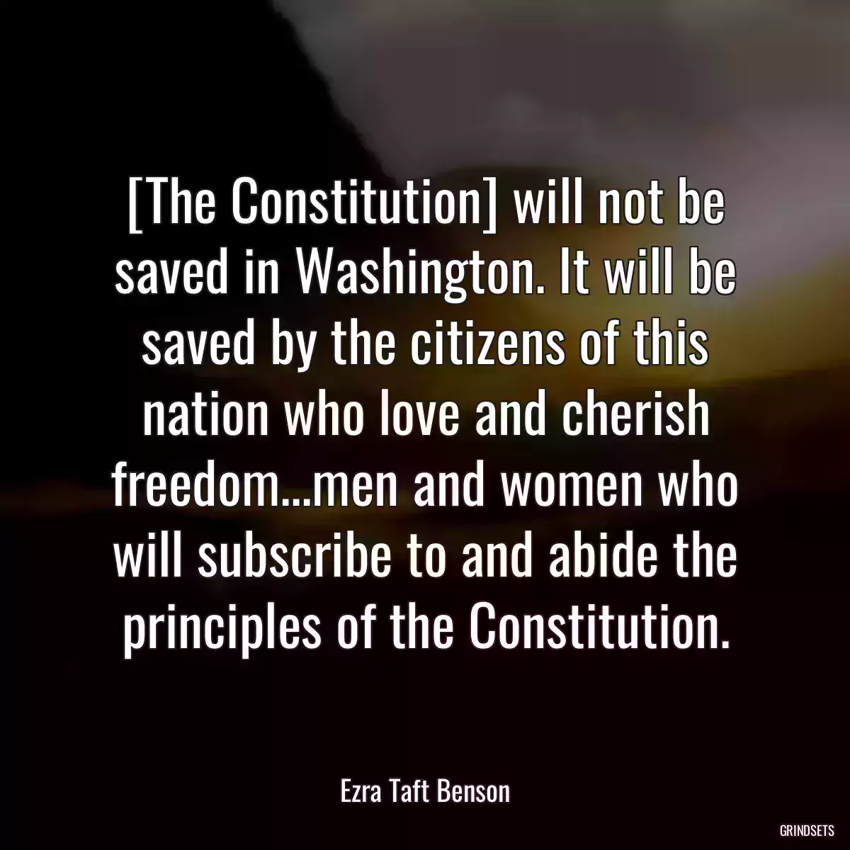 [The Constitution] will not be saved in Washington. It will be saved by the citizens of this nation who love and cherish freedom...men and women who will subscribe to and abide the principles of the Constitution.