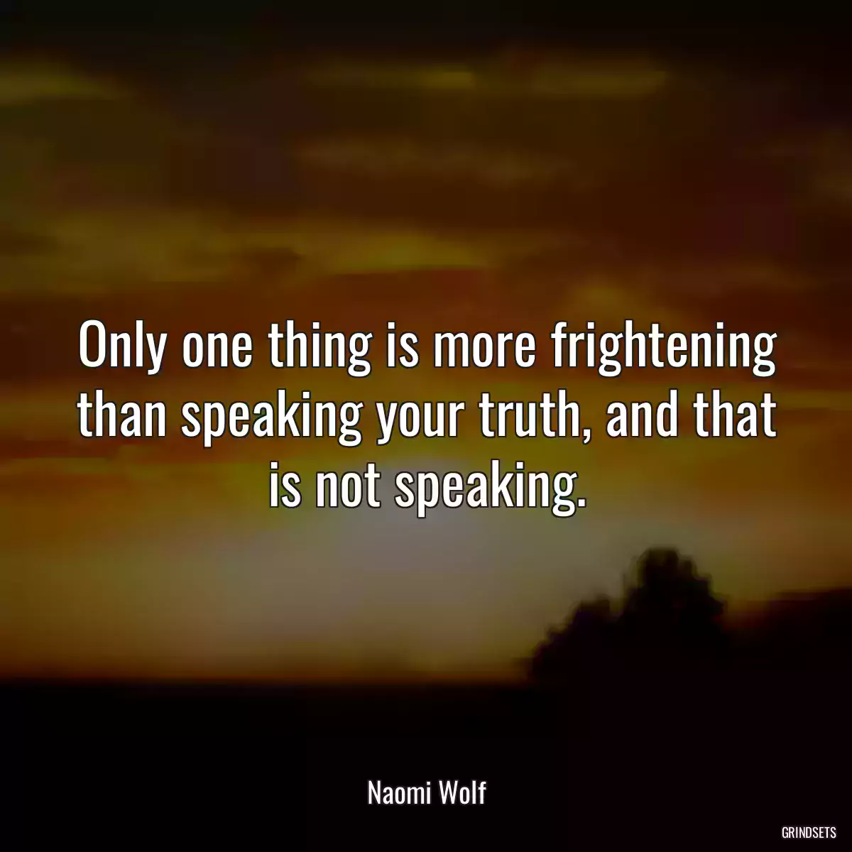 Only one thing is more frightening than speaking your truth, and that is not speaking.