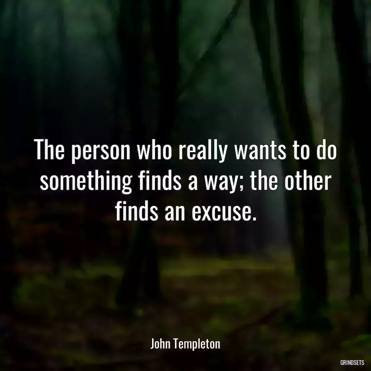 The person who really wants to do something finds a way; the other finds an excuse.