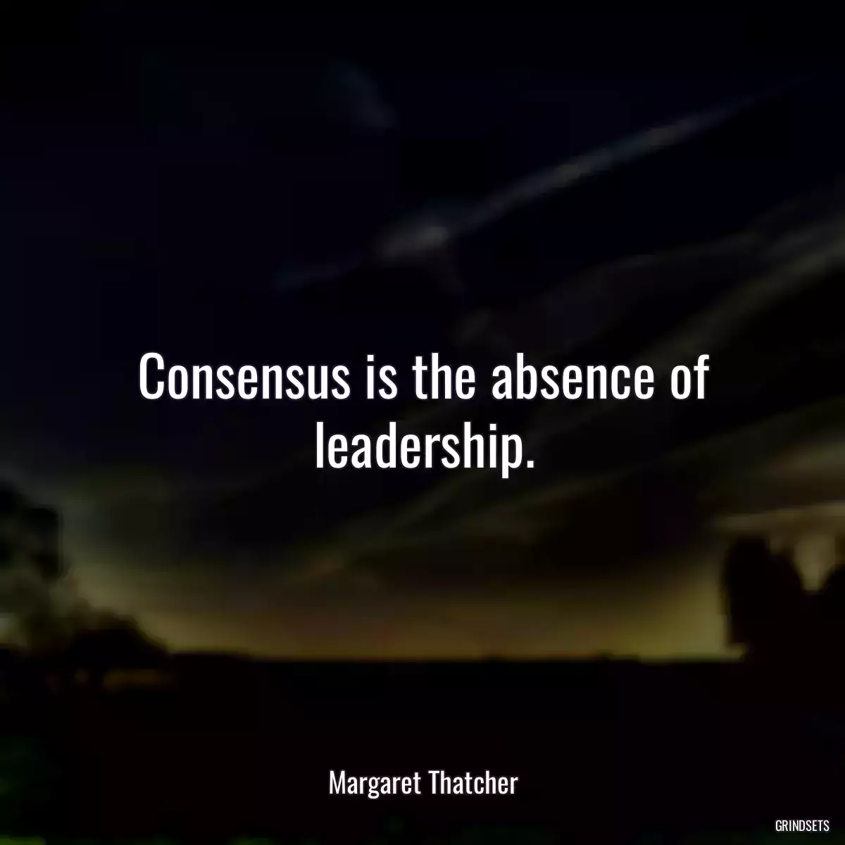 Consensus is the absence of leadership.