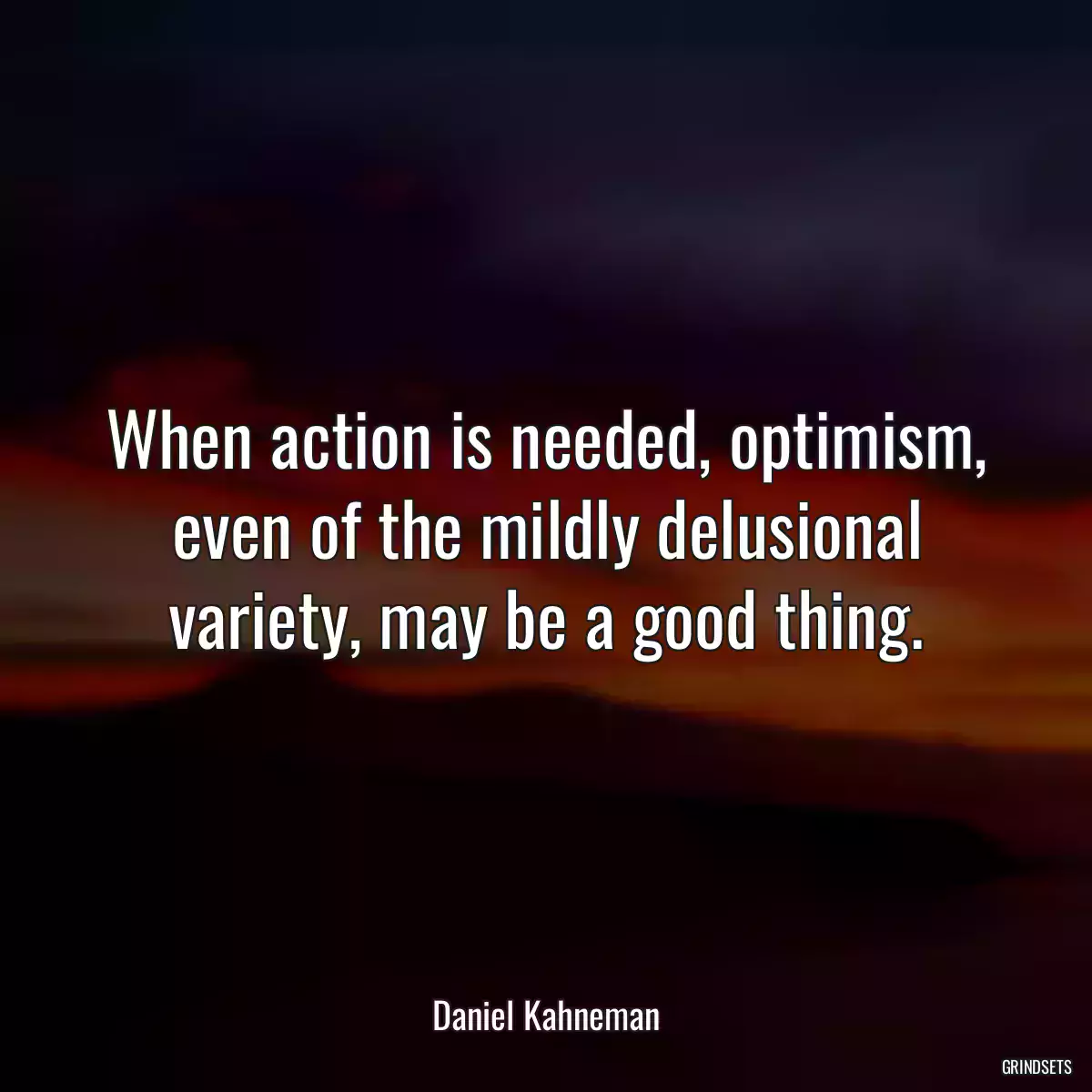 When action is needed, optimism, even of the mildly delusional variety, may be a good thing.