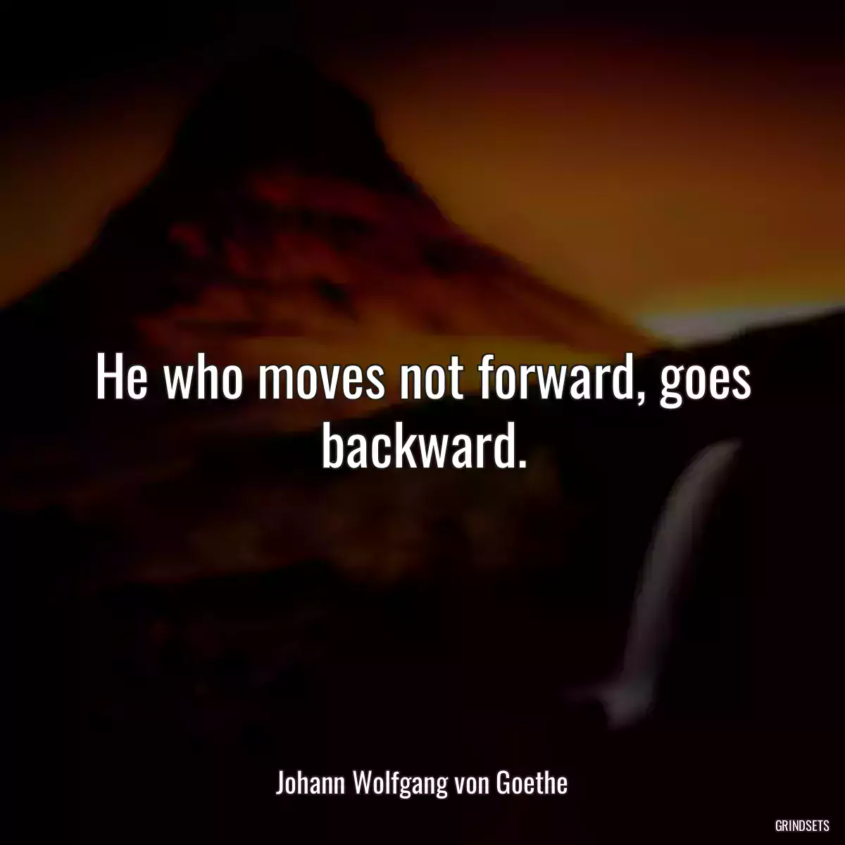 He who moves not forward, goes backward.