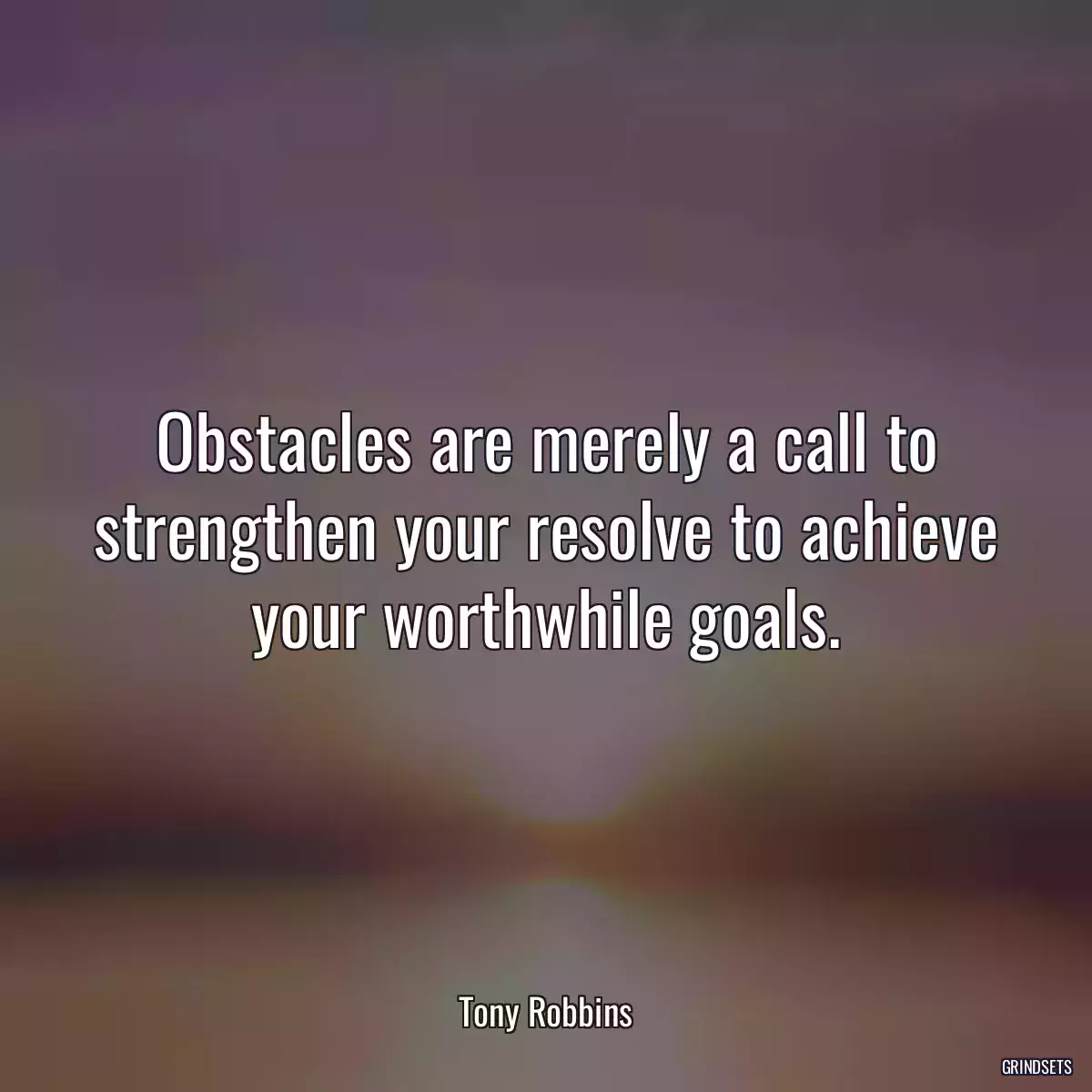 Obstacles are merely a call to strengthen your resolve to achieve your worthwhile goals.