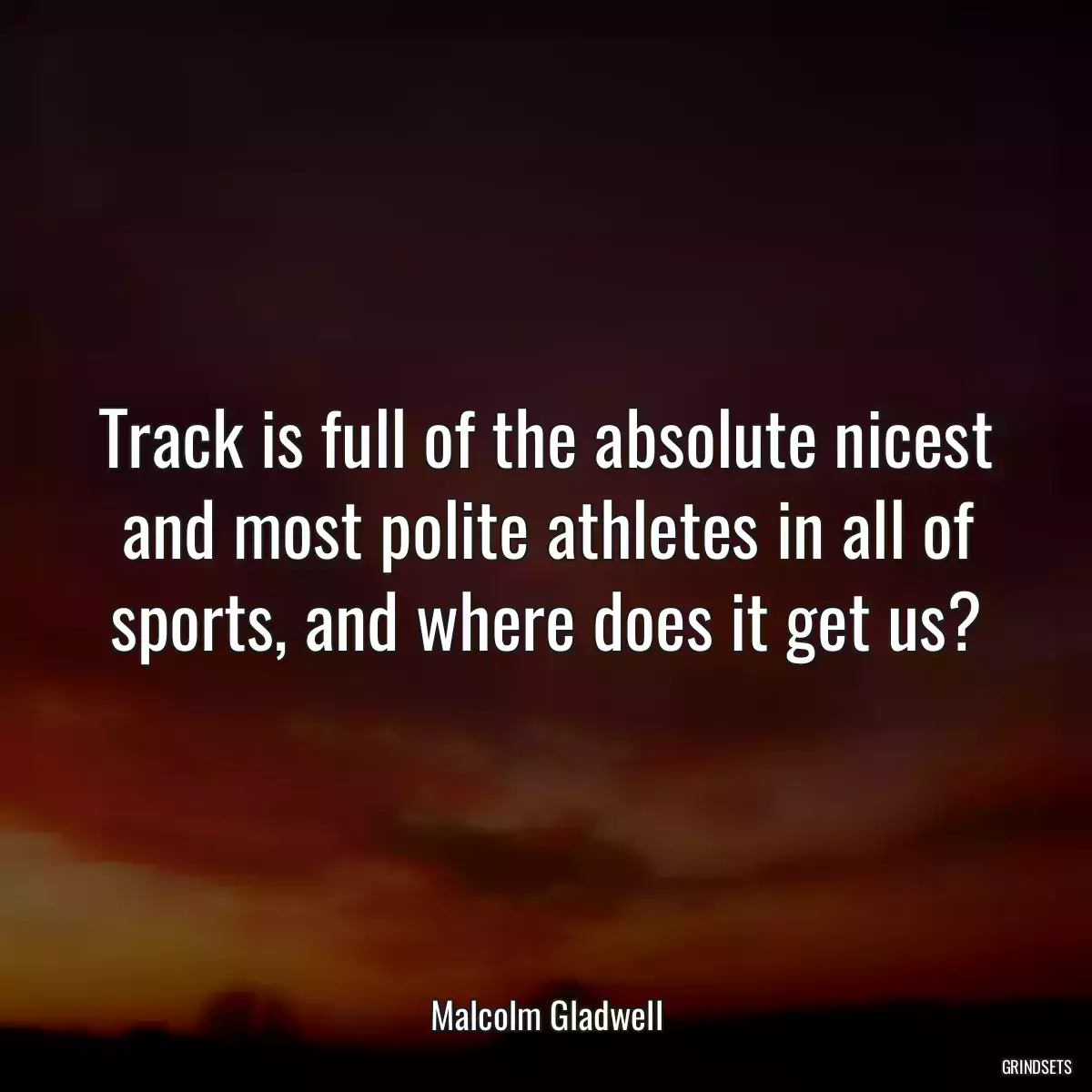 Track is full of the absolute nicest and most polite athletes in all of sports, and where does it get us?