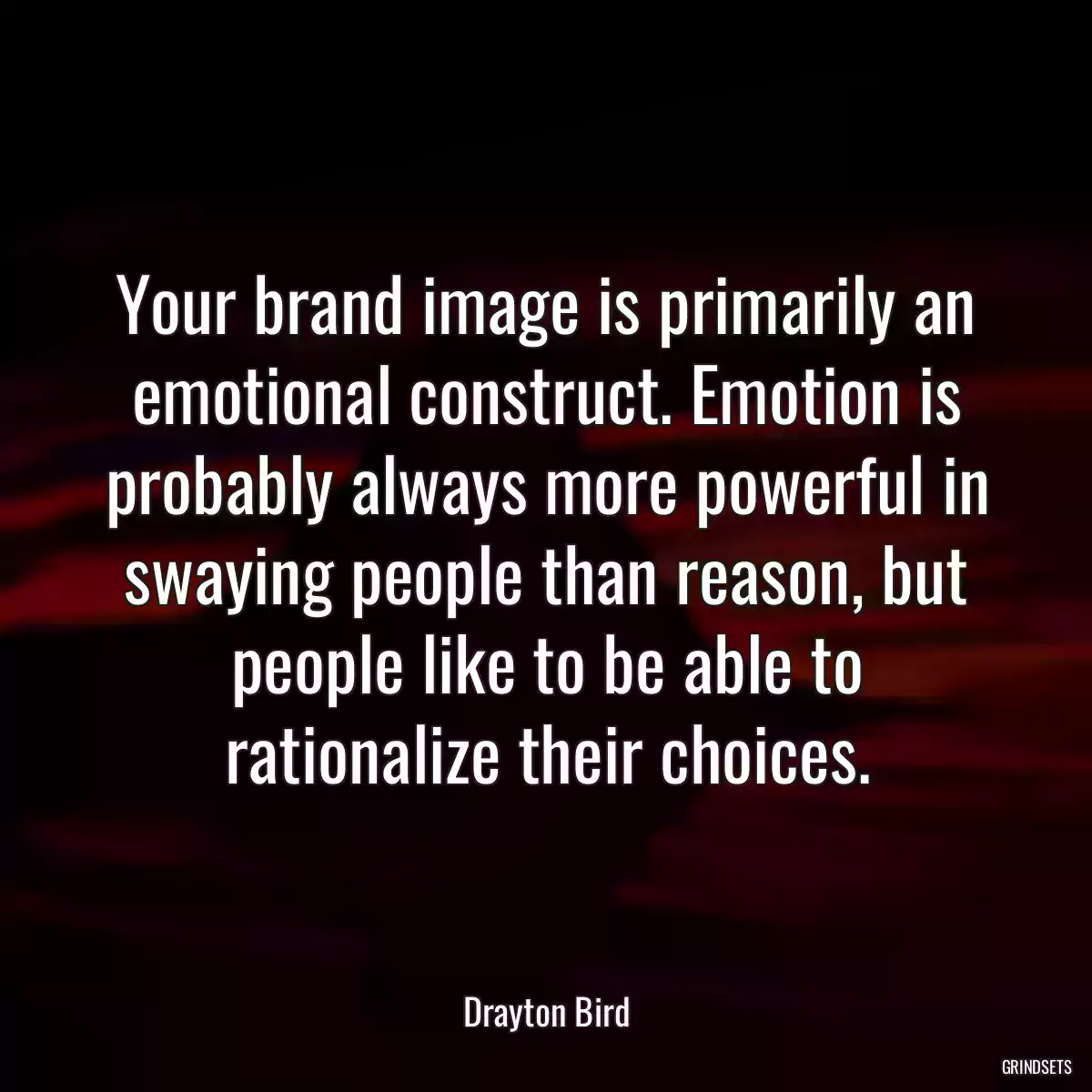 Your brand image is primarily an emotional construct. Emotion is probably always more powerful in swaying people than reason, but people like to be able to rationalize their choices.