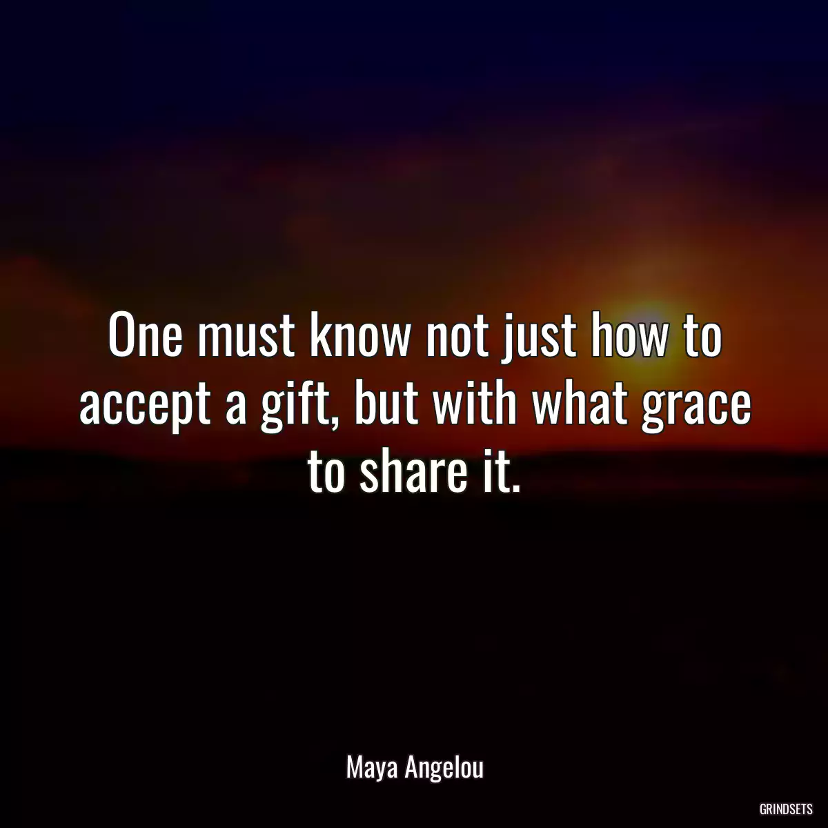 One must know not just how to accept a gift, but with what grace to share it.