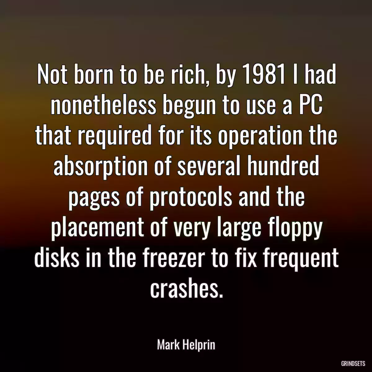 Not born to be rich, by 1981 I had nonetheless begun to use a PC that required for its operation the absorption of several hundred pages of protocols and the placement of very large floppy disks in the freezer to fix frequent crashes.