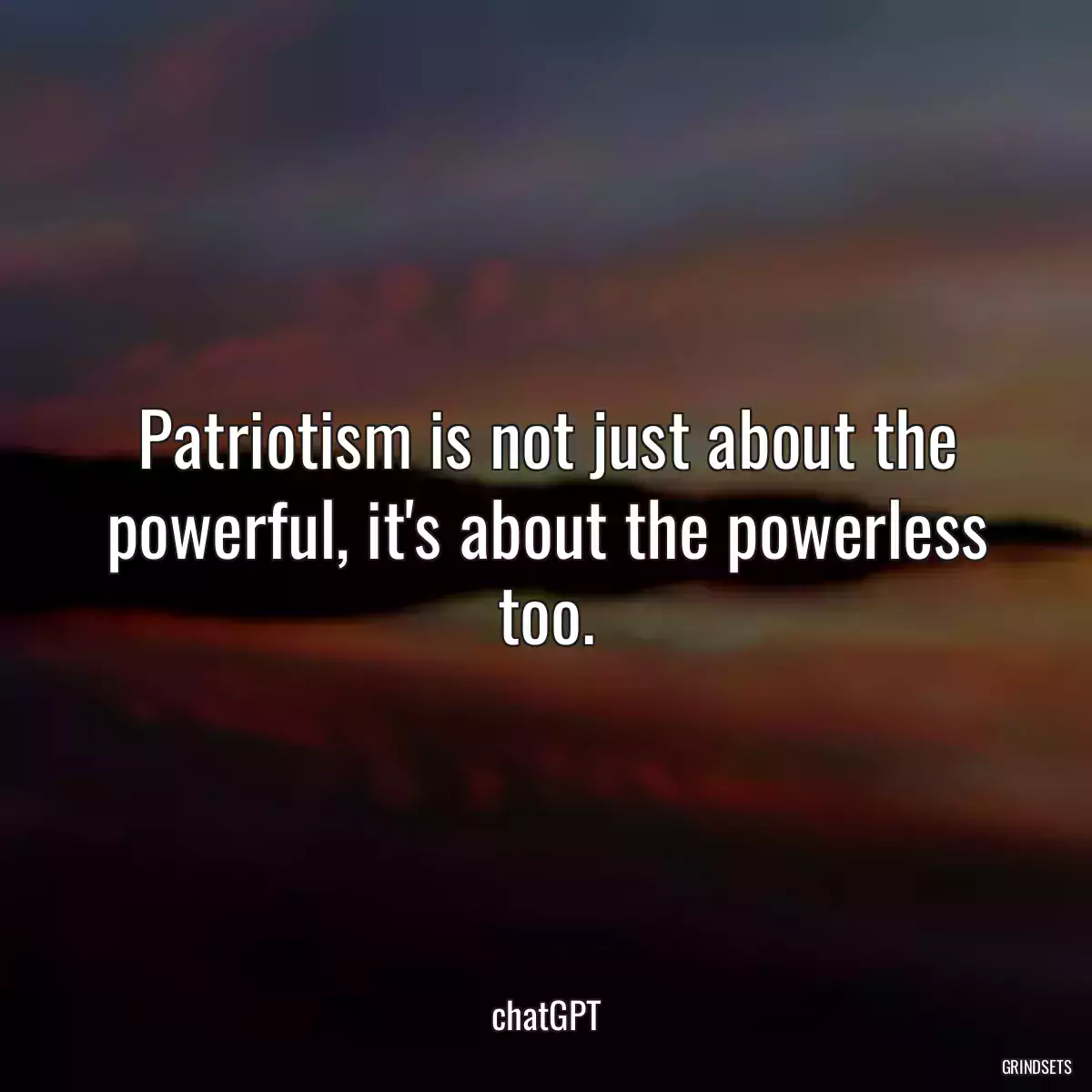 Patriotism is not just about the powerful, it\'s about the powerless too.