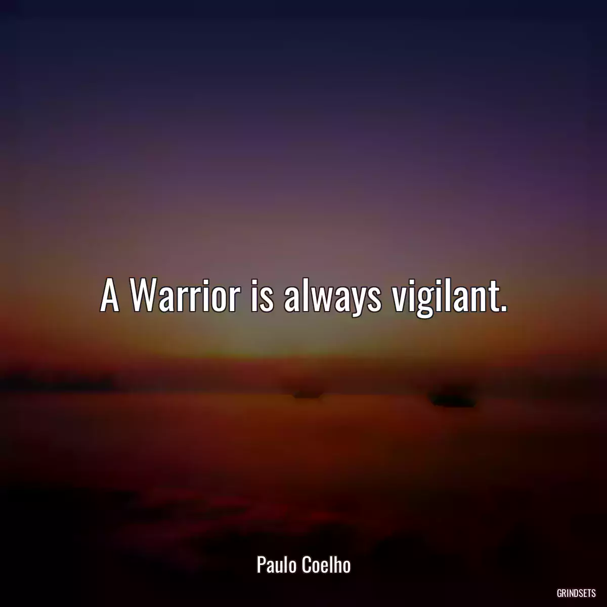 A Warrior is always vigilant.