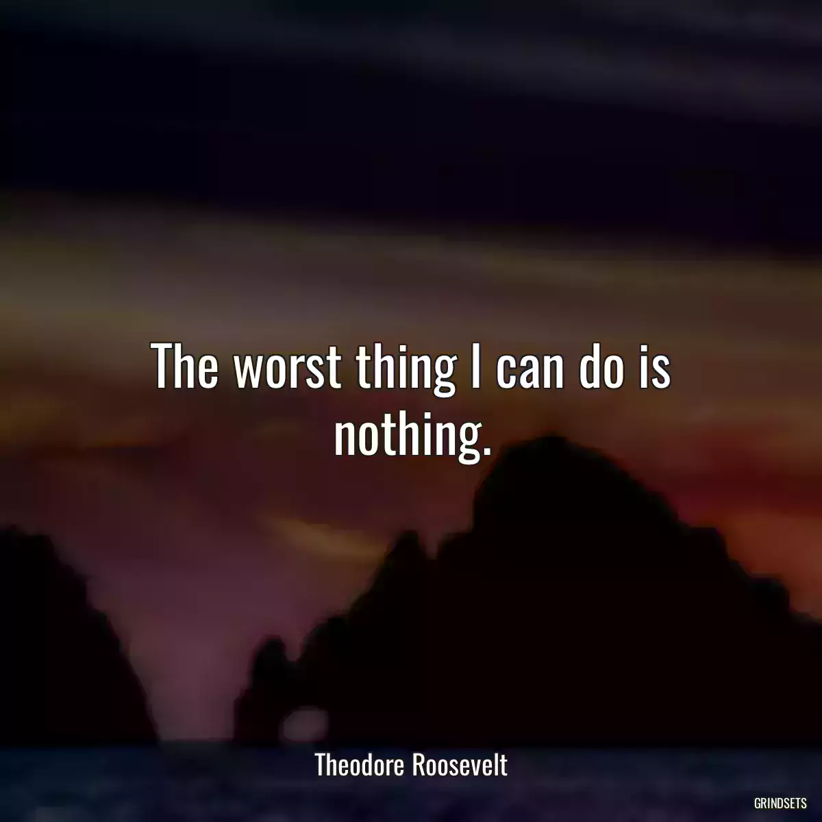 The worst thing I can do is nothing.