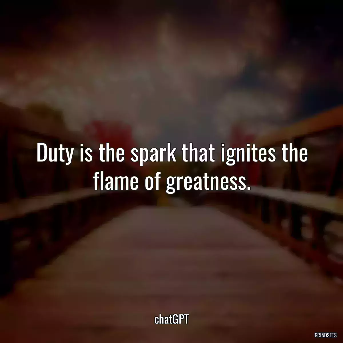 Duty is the spark that ignites the flame of greatness.