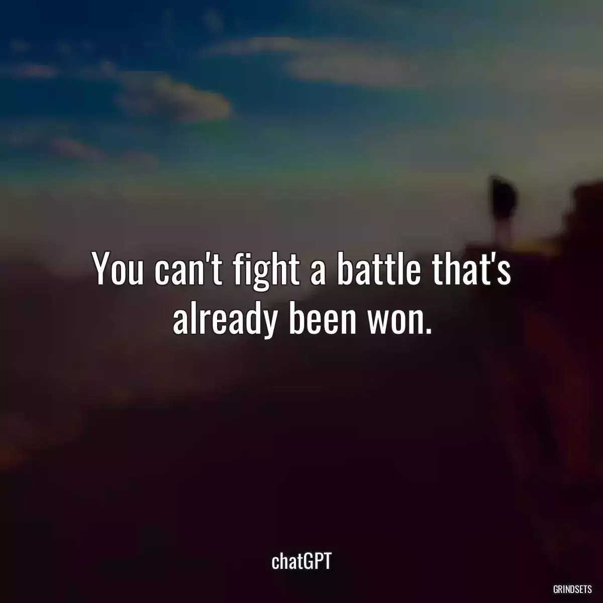 You can\'t fight a battle that\'s already been won.