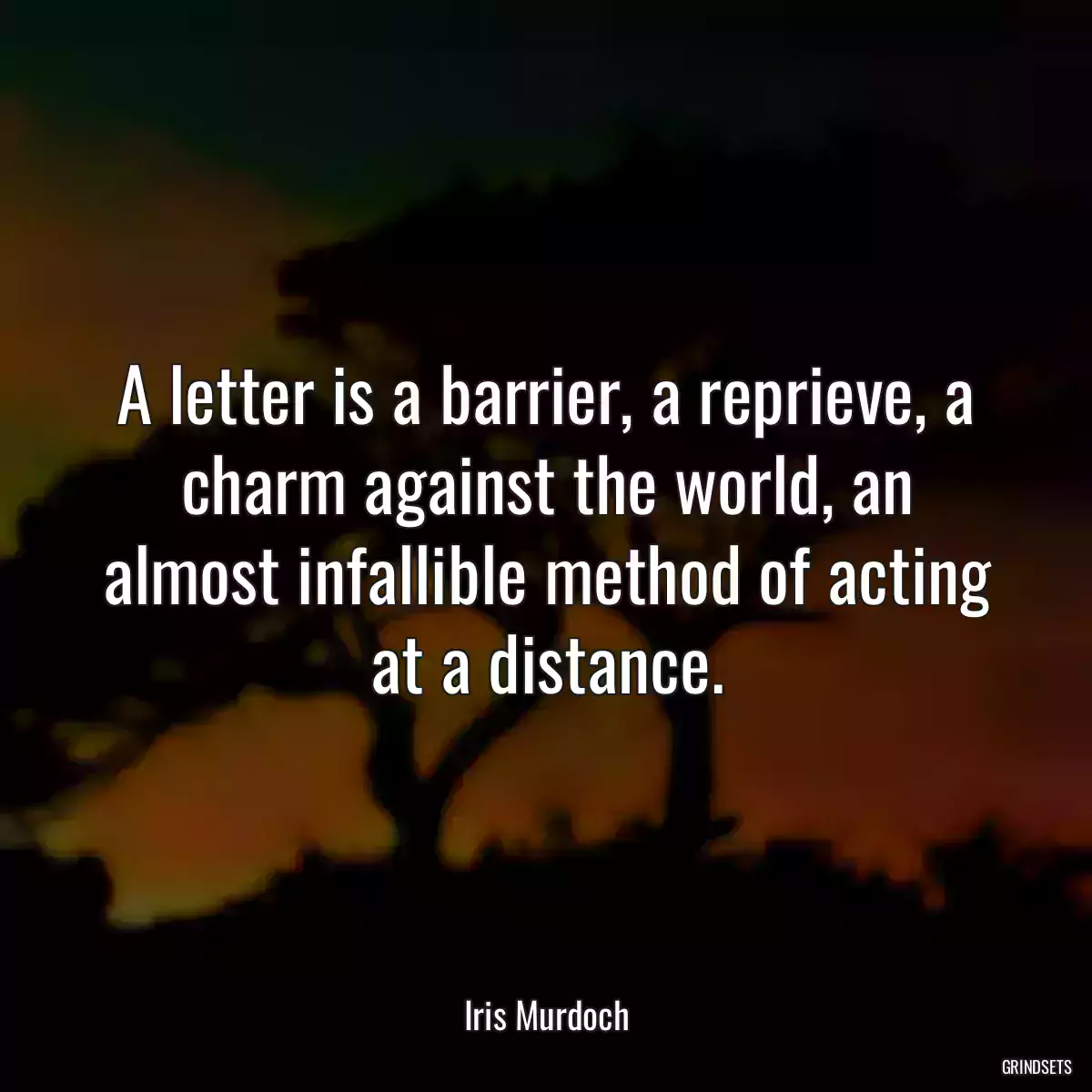 A letter is a barrier, a reprieve, a charm against the world, an almost infallible method of acting at a distance.