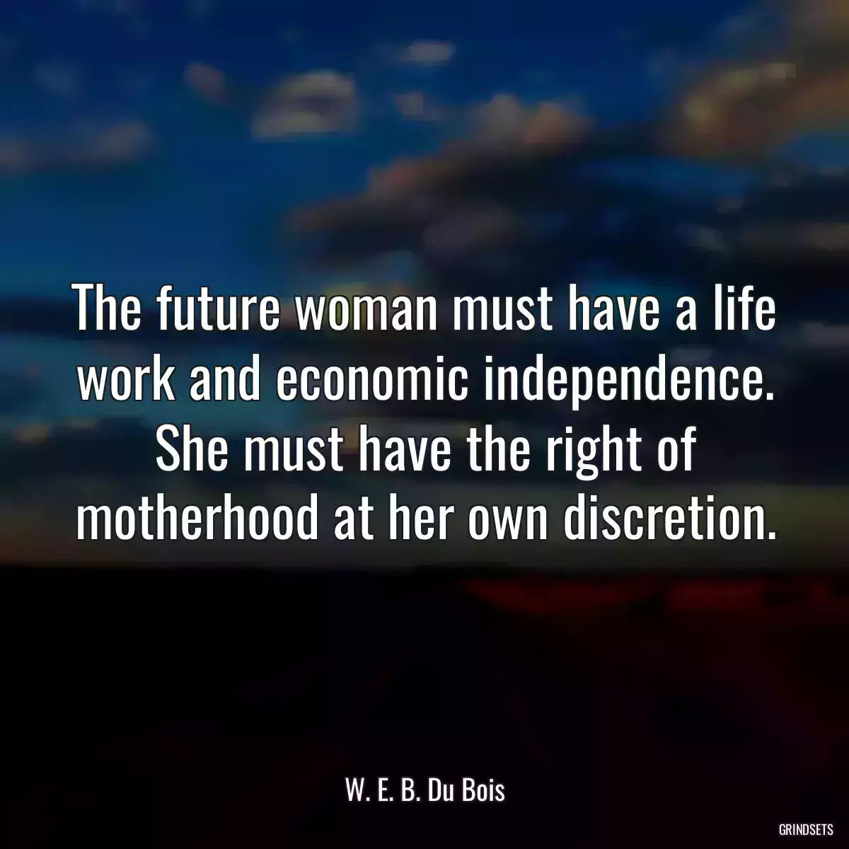 The future woman must have a life work and economic independence. She must have the right of motherhood at her own discretion.