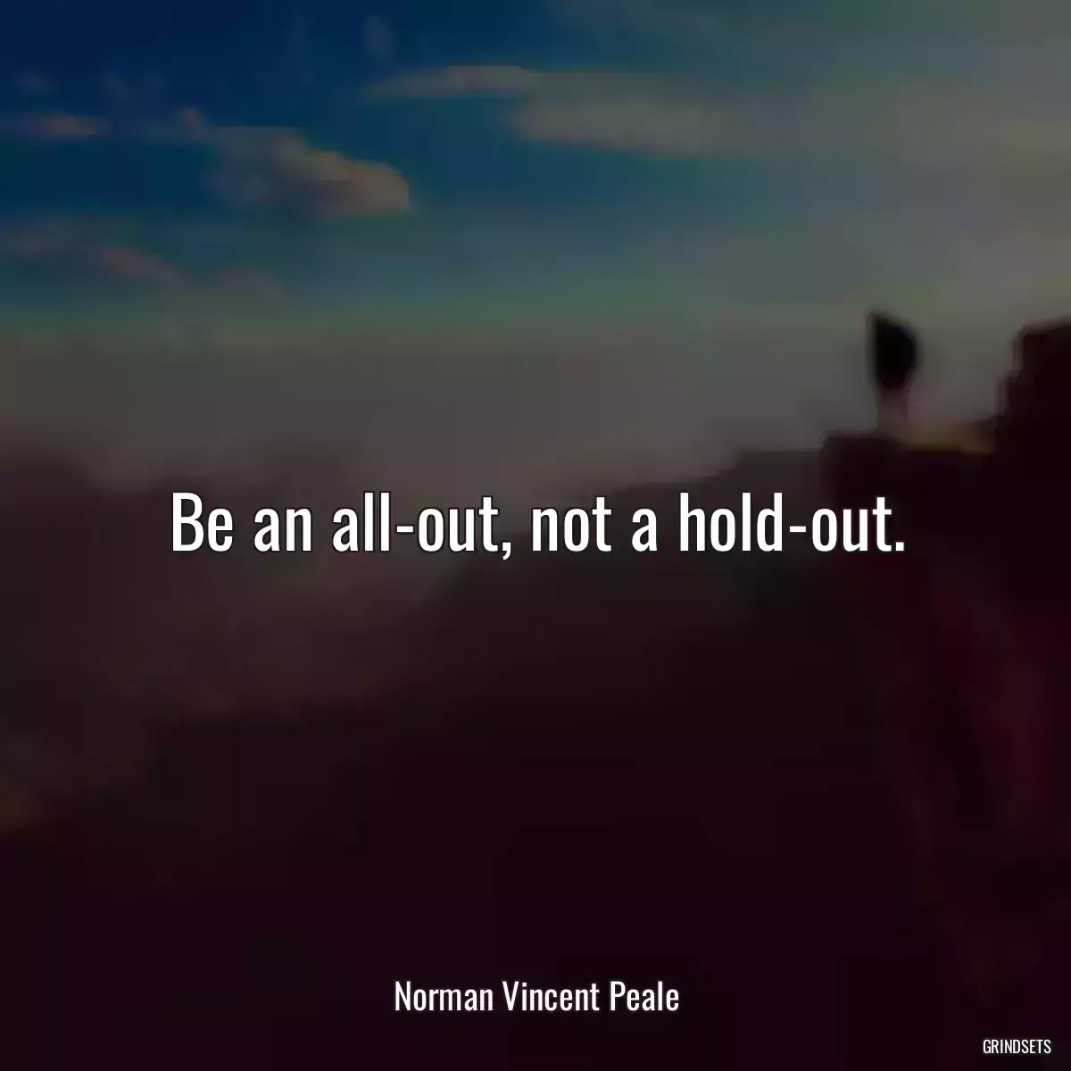 Be an all-out, not a hold-out.