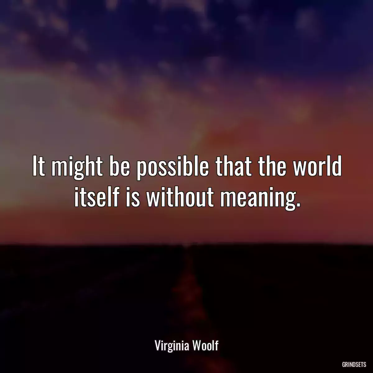 It might be possible that the world itself is without meaning.