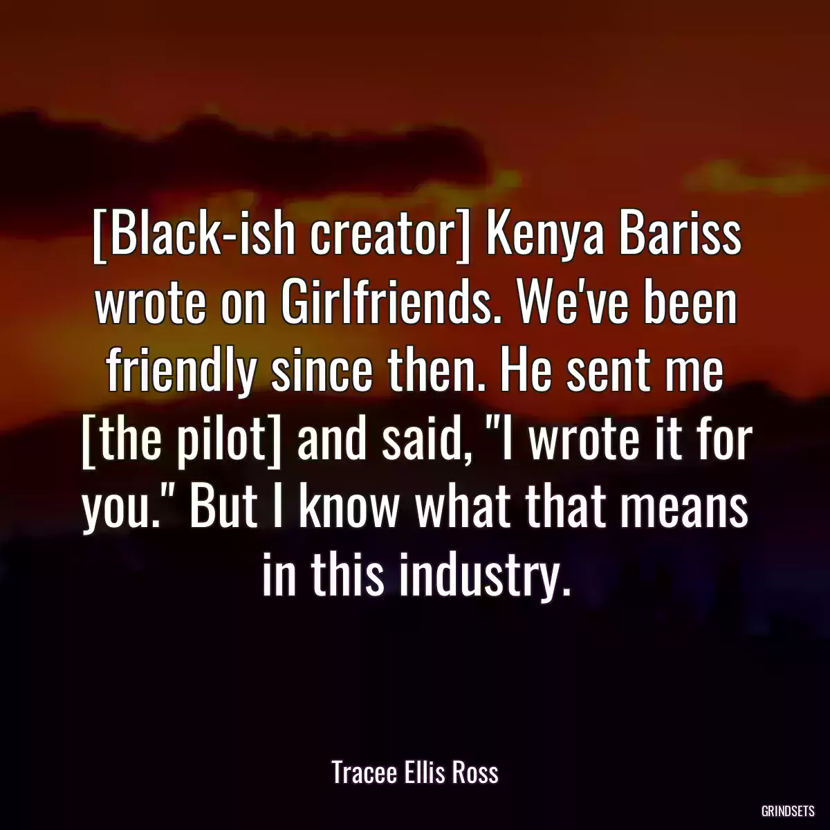 [Black-ish creator] Kenya Bariss wrote on Girlfriends. We\'ve been friendly since then. He sent me [the pilot] and said, \