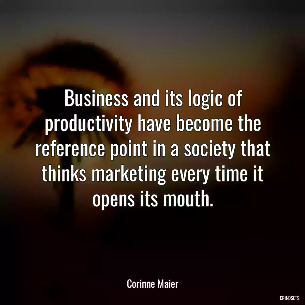 Business and its logic of productivity have become the reference point in a society that thinks marketing every time it opens its mouth.