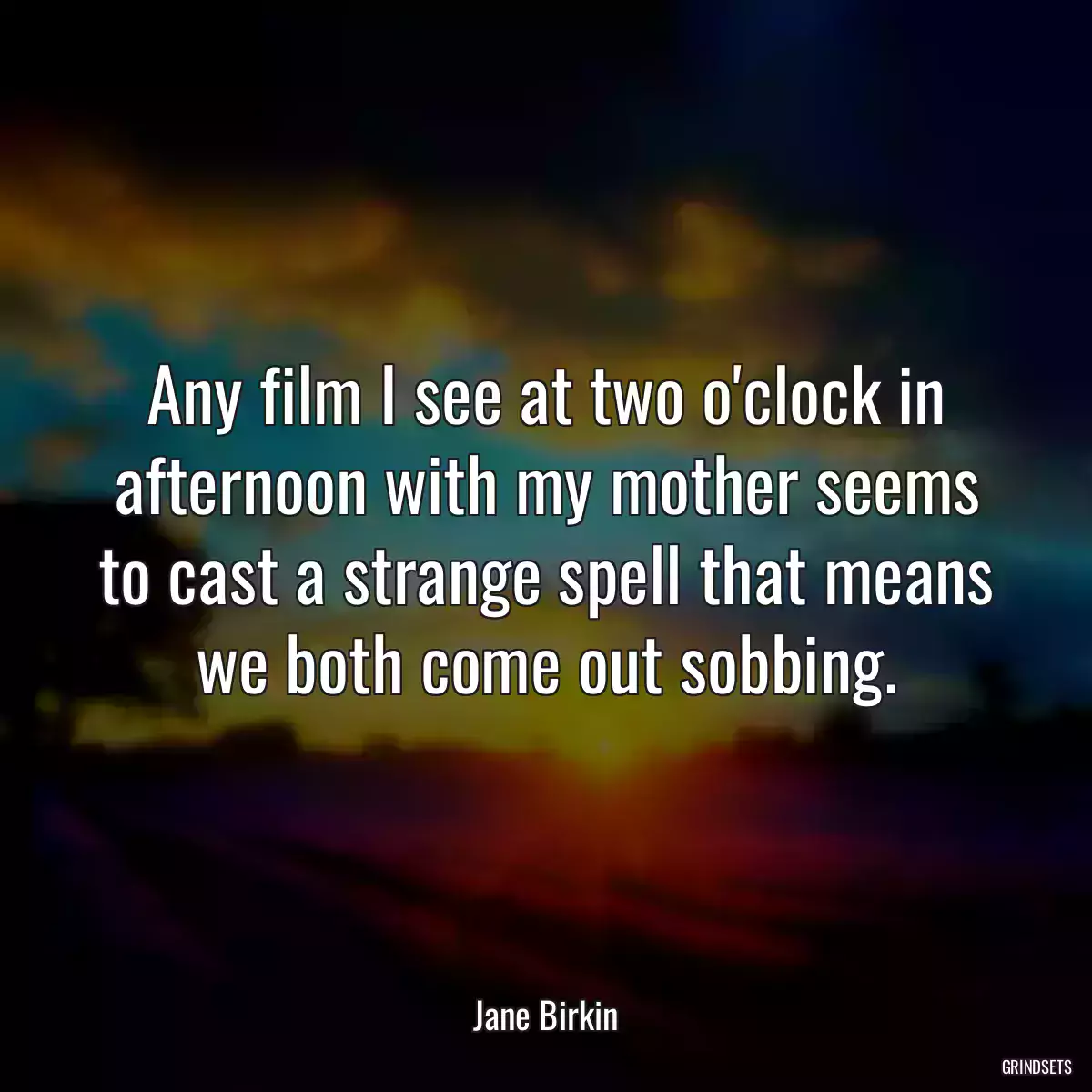 Any film I see at two o\'clock in afternoon with my mother seems to cast a strange spell that means we both come out sobbing.