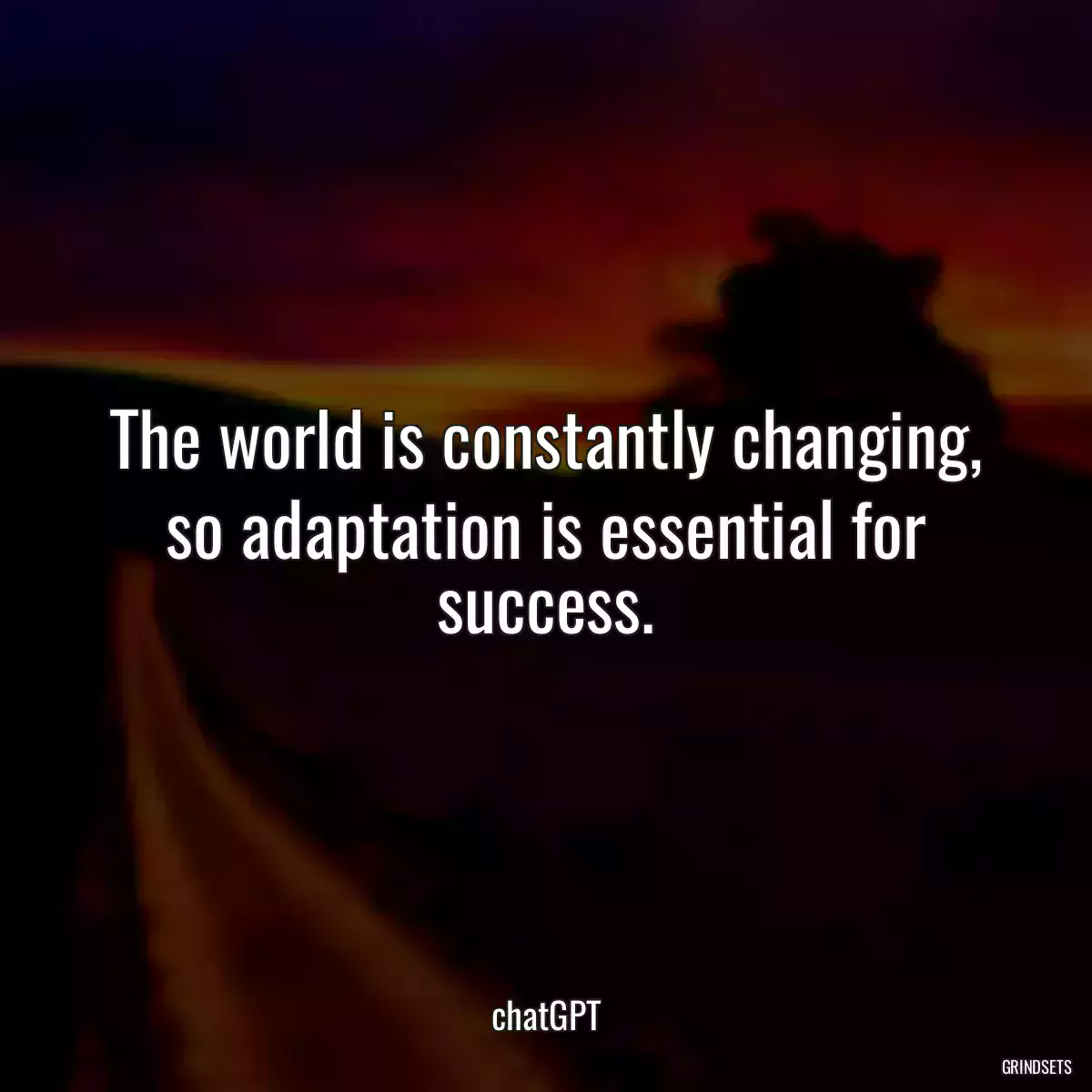 The world is constantly changing, so adaptation is essential for success.