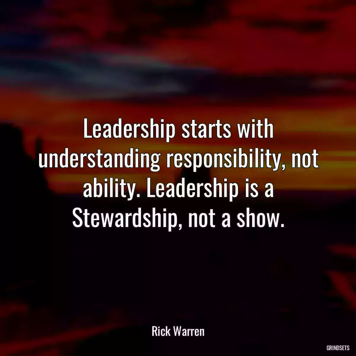 Leadership starts with understanding responsibility, not ability. Leadership is a Stewardship, not a show.