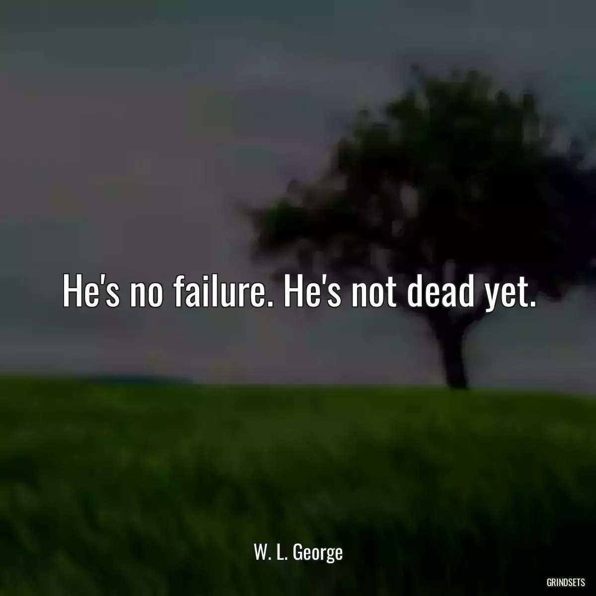 He\'s no failure. He\'s not dead yet.