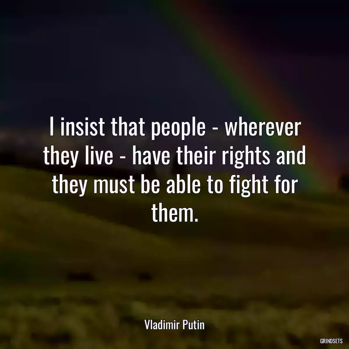 I insist that people - wherever they live - have their rights and they must be able to fight for them.