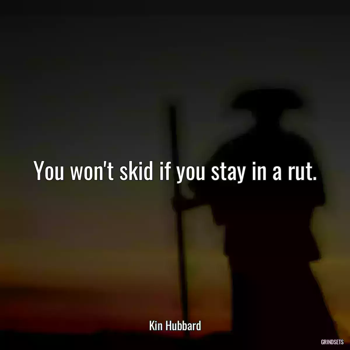 You won\'t skid if you stay in a rut.