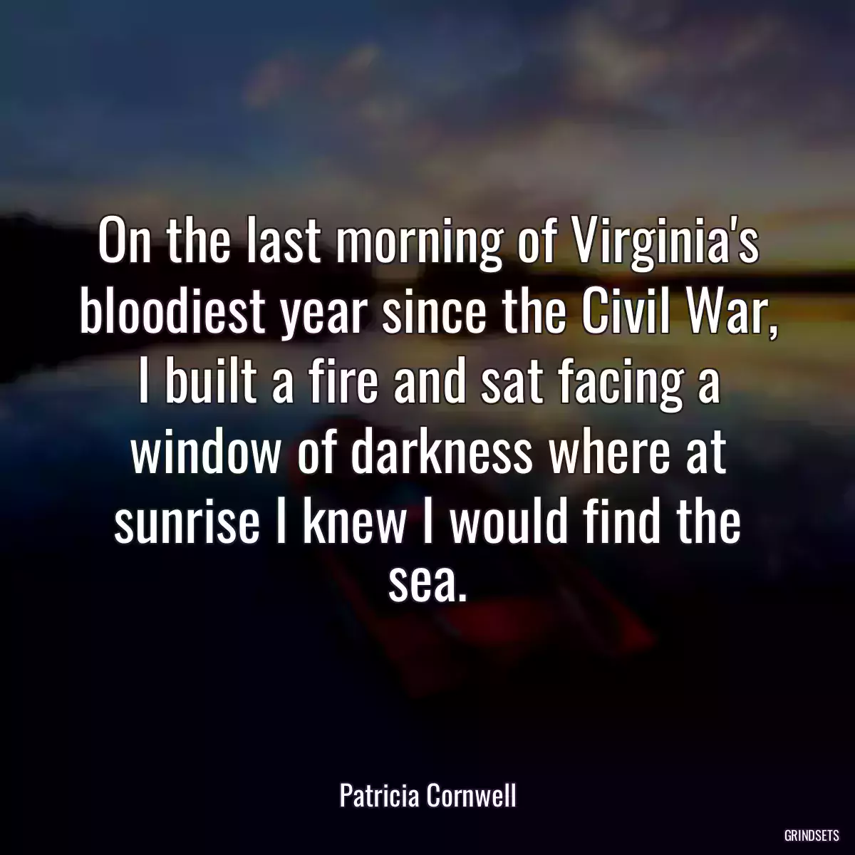 On the last morning of Virginia\'s bloodiest year since the Civil War, I built a fire and sat facing a window of darkness where at sunrise I knew I would find the sea.