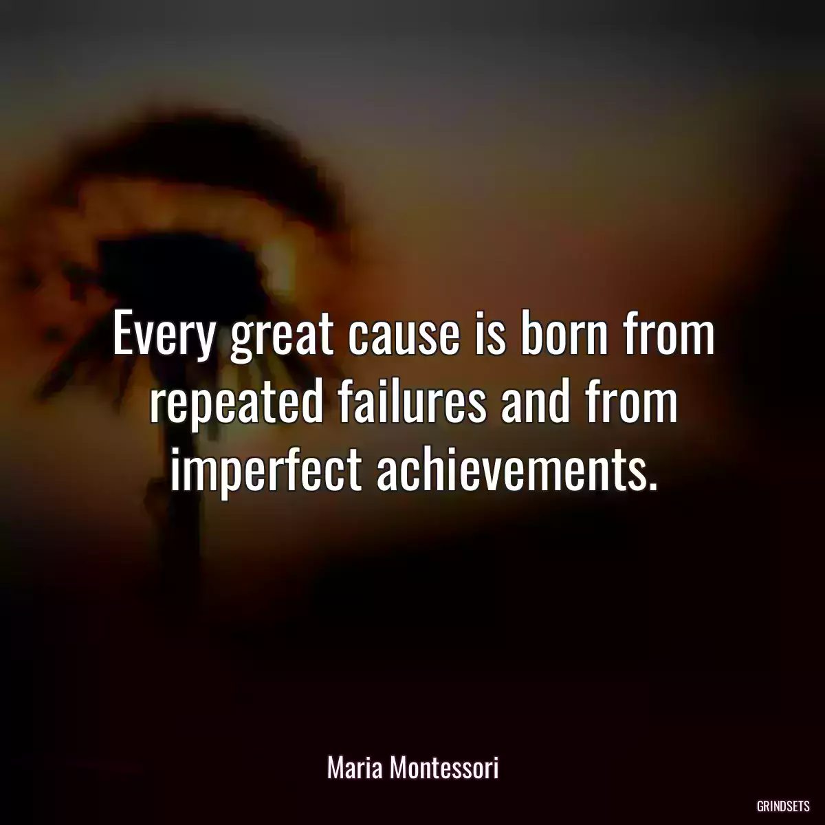 Every great cause is born from repeated failures and from imperfect achievements.