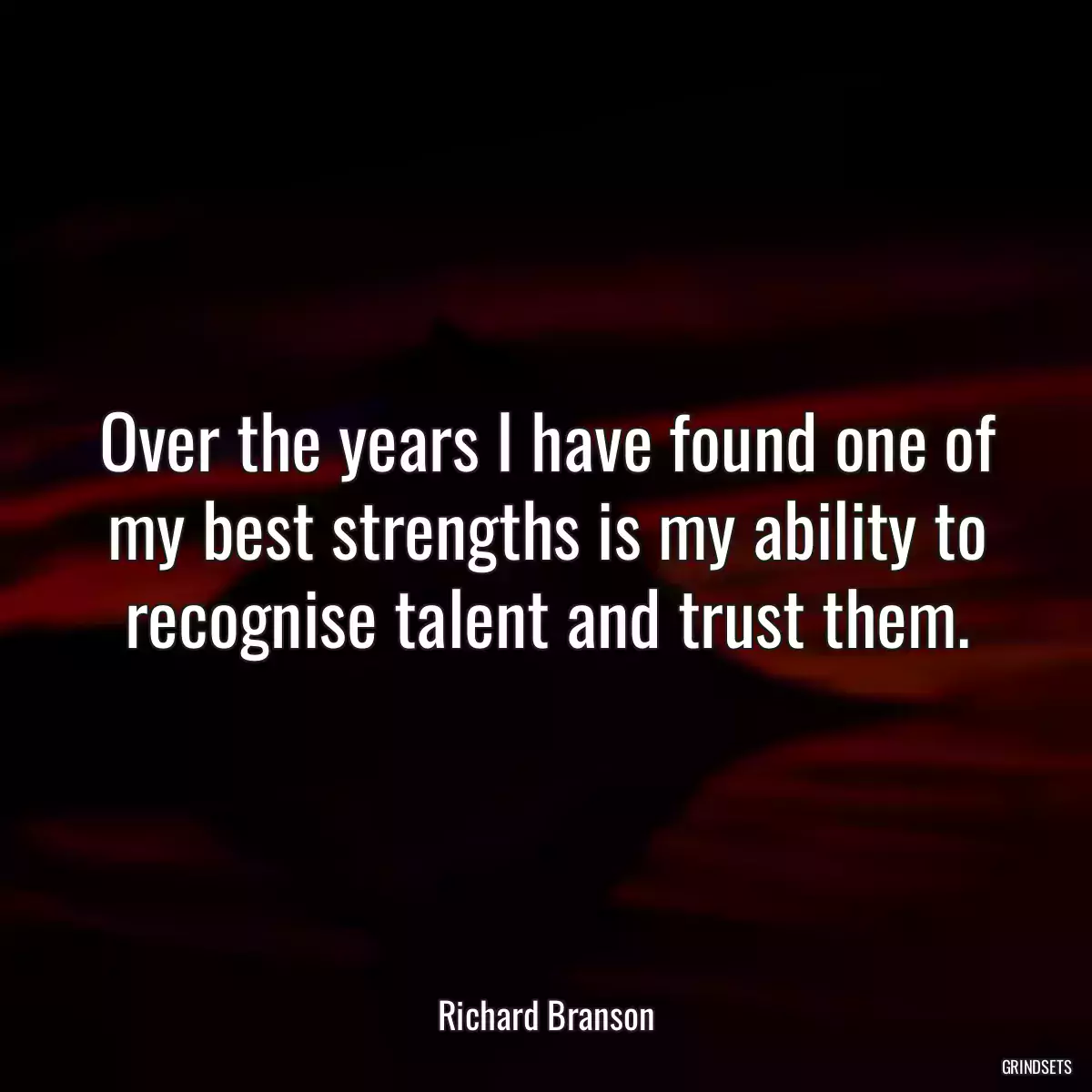 Over the years I have found one of my best strengths is my ability to recognise talent and trust them.