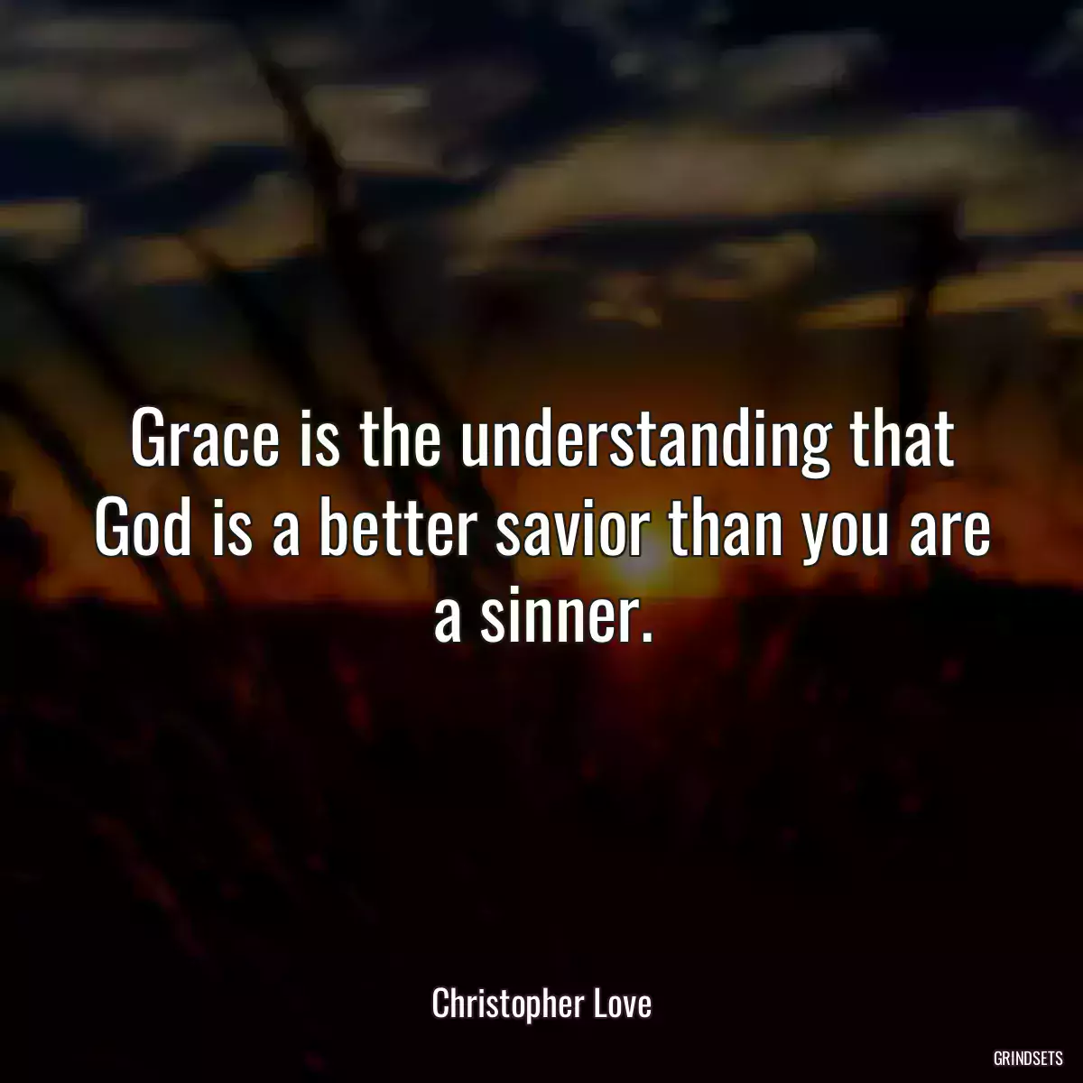 Grace is the understanding that God is a better savior than you are a sinner.