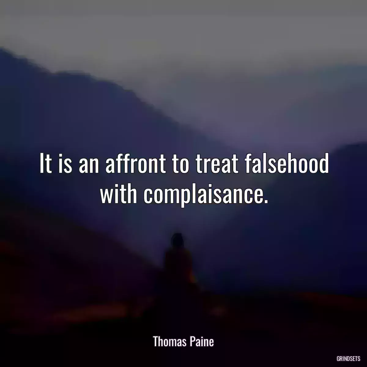 It is an affront to treat falsehood with complaisance.