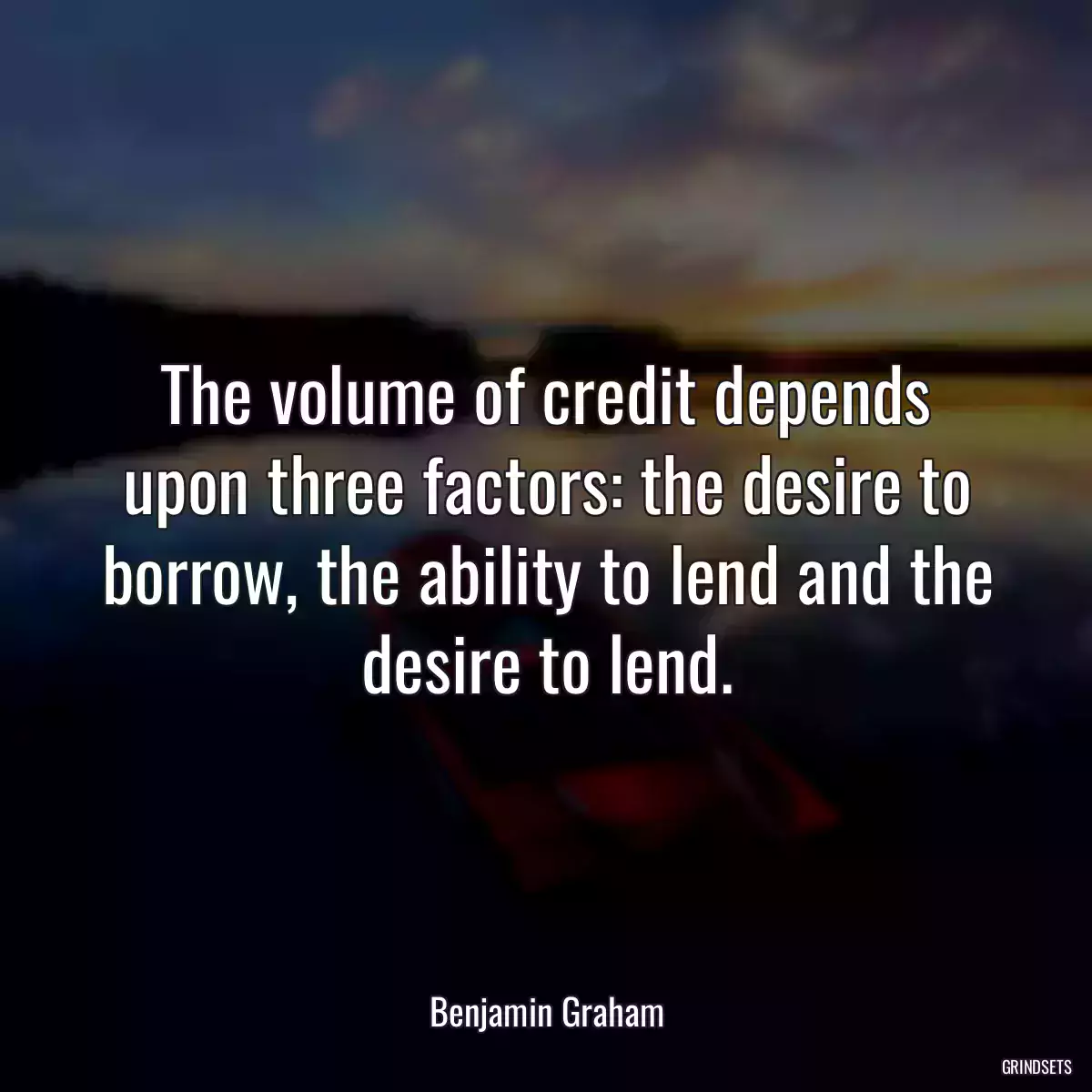 The volume of credit depends upon three factors: the desire to borrow, the ability to lend and the desire to lend.