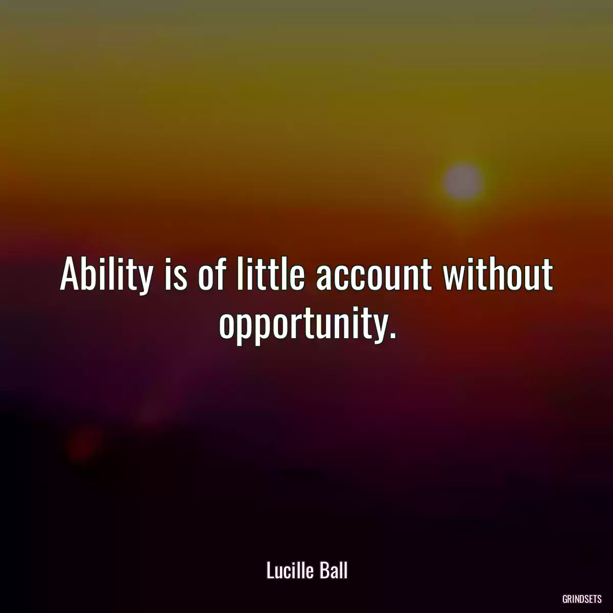 Ability is of little account without opportunity.