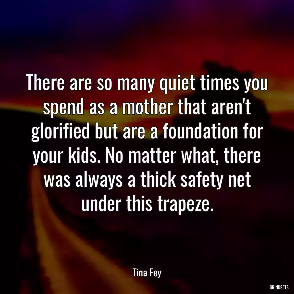 There are so many quiet times you spend as a mother that aren\'t glorified but are a foundation for your kids. No matter what, there was always a thick safety net under this trapeze.