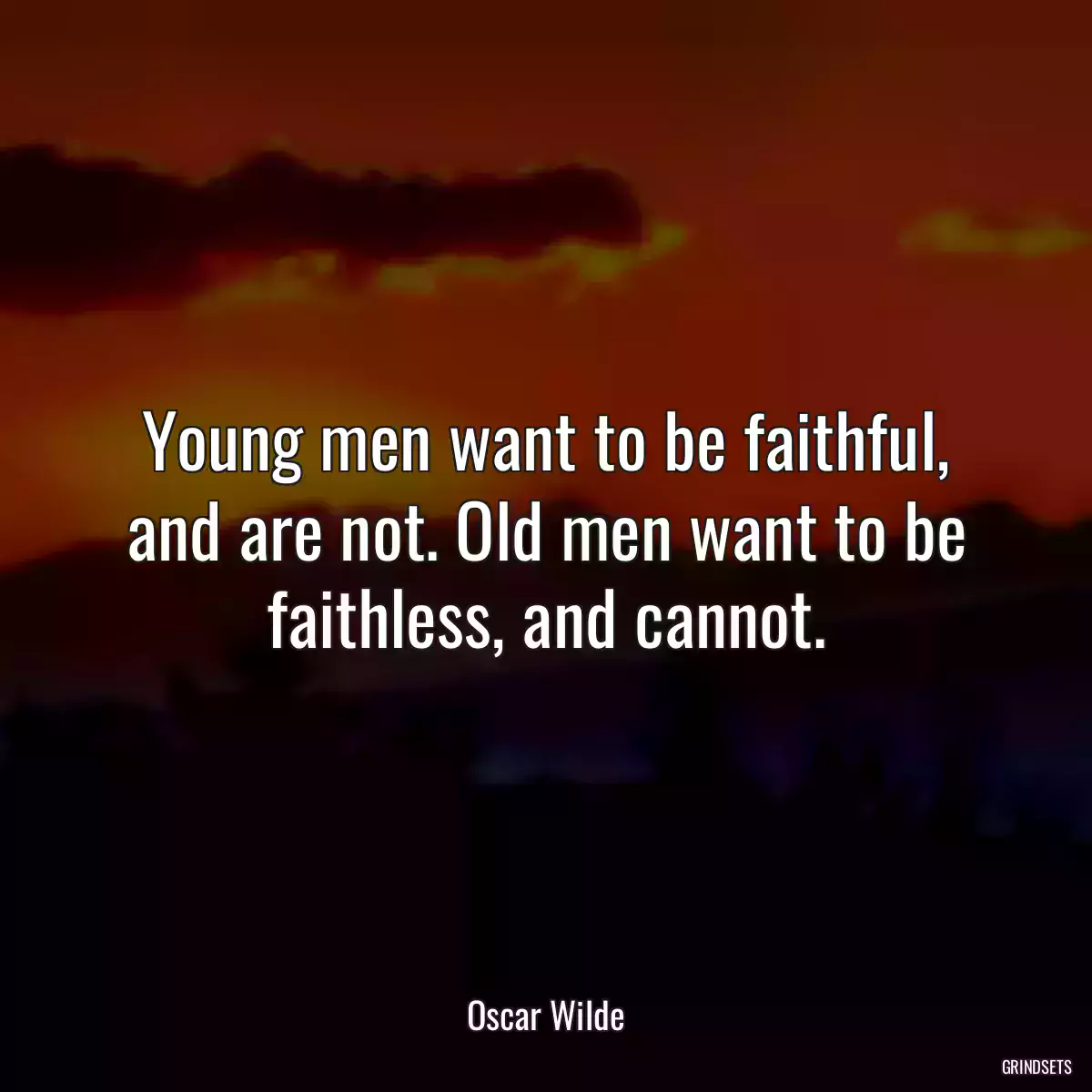 Young men want to be faithful, and are not. Old men want to be faithless, and cannot.