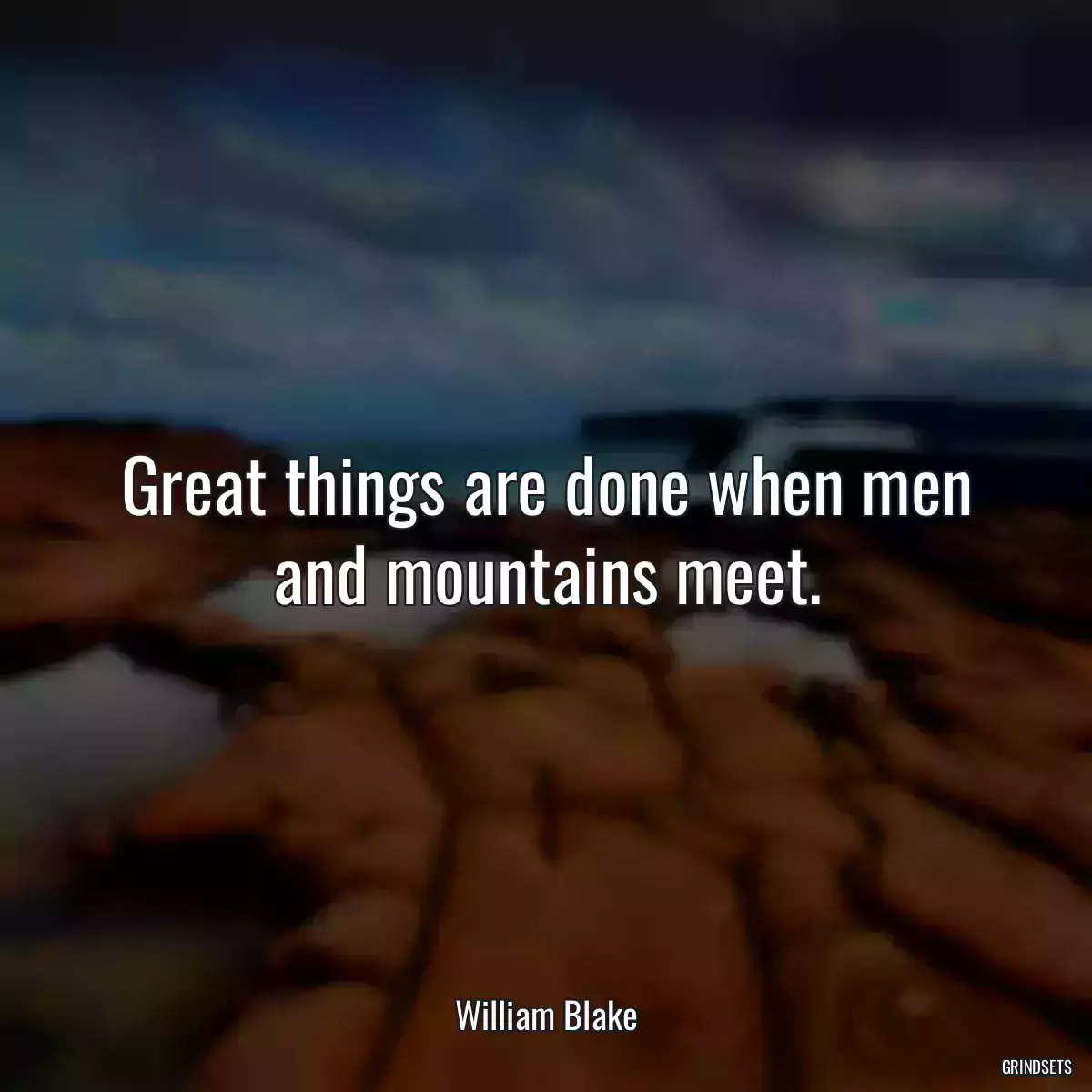 Great things are done when men and mountains meet.