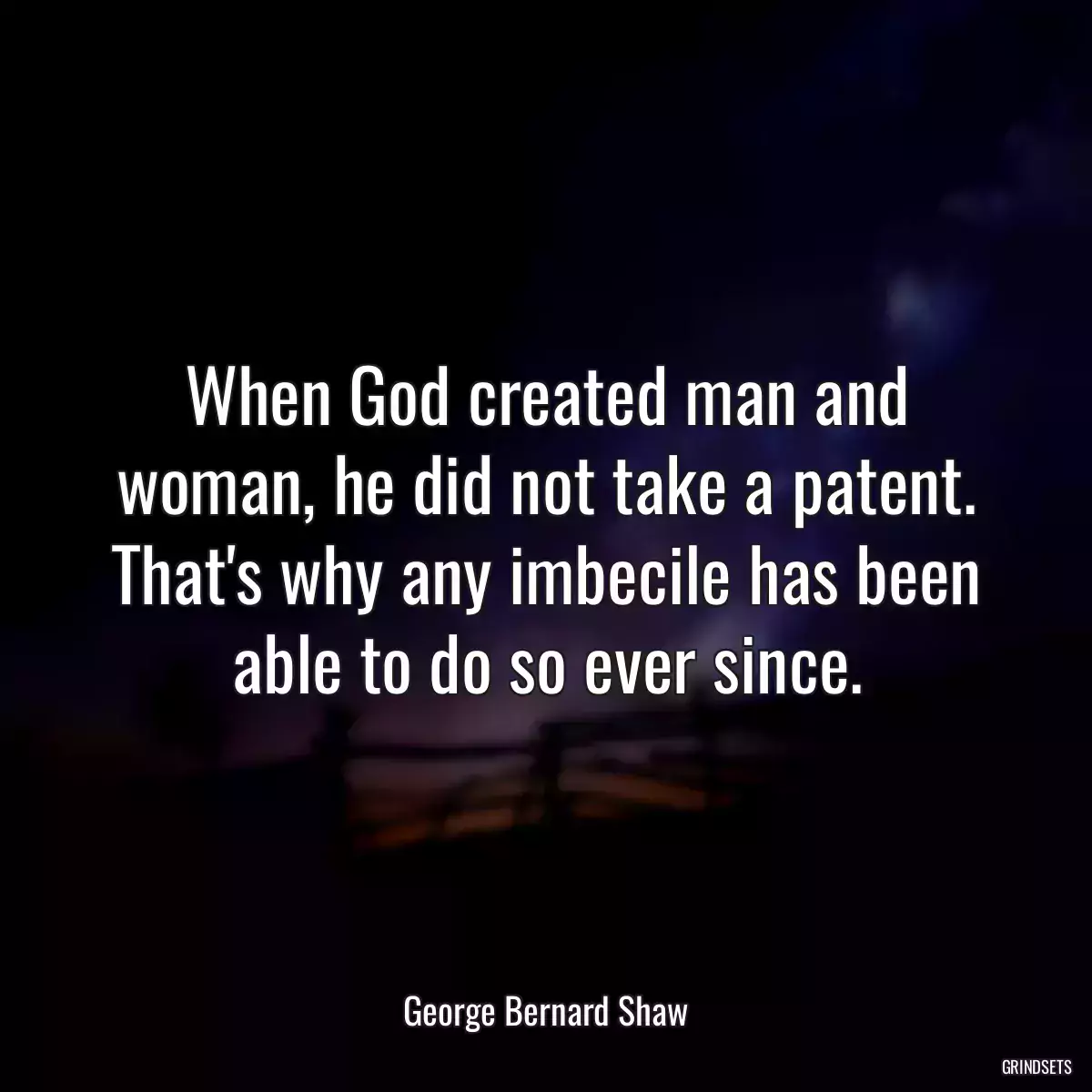 When God created man and woman, he did not take a patent. That\'s why any imbecile has been able to do so ever since.