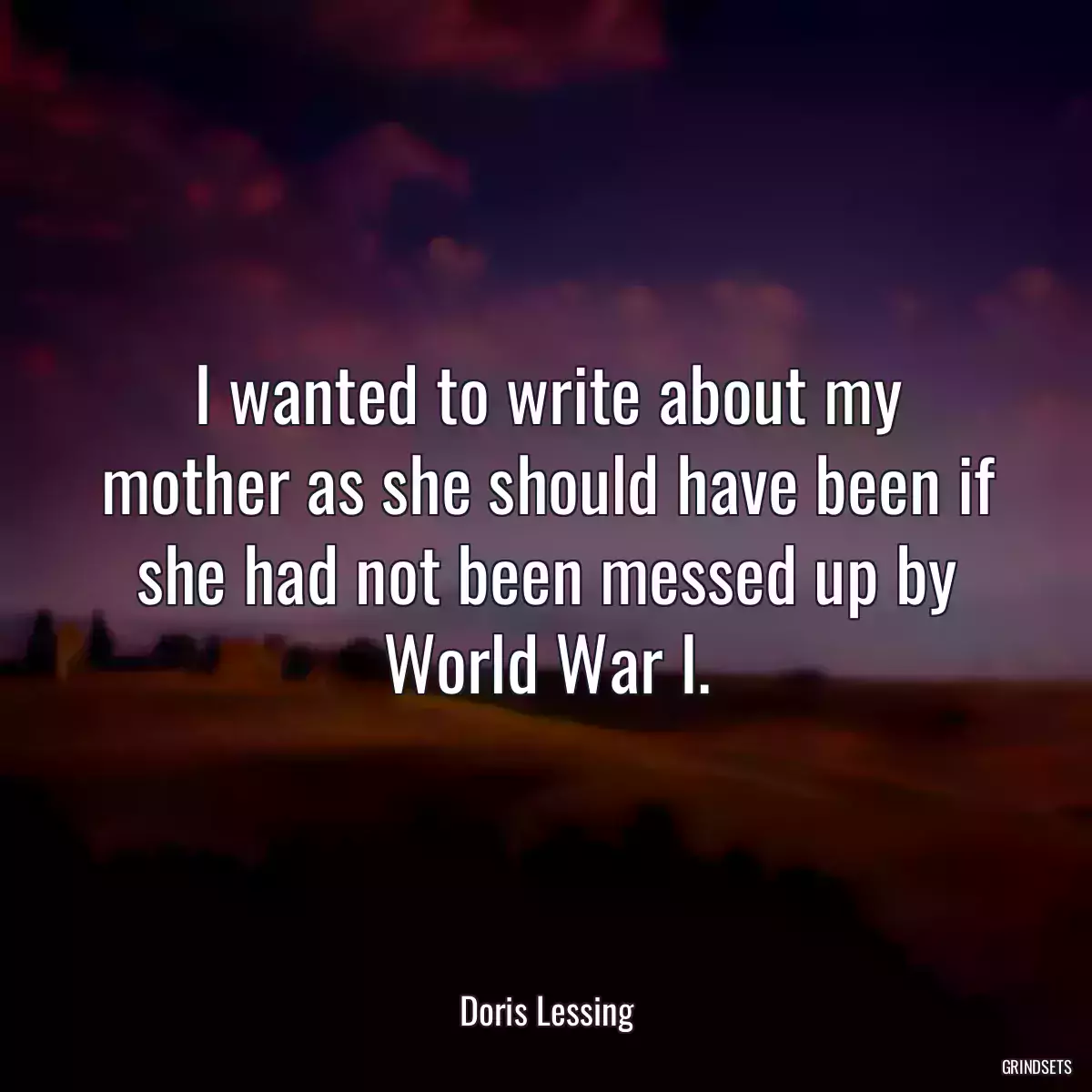 I wanted to write about my mother as she should have been if she had not been messed up by World War I.