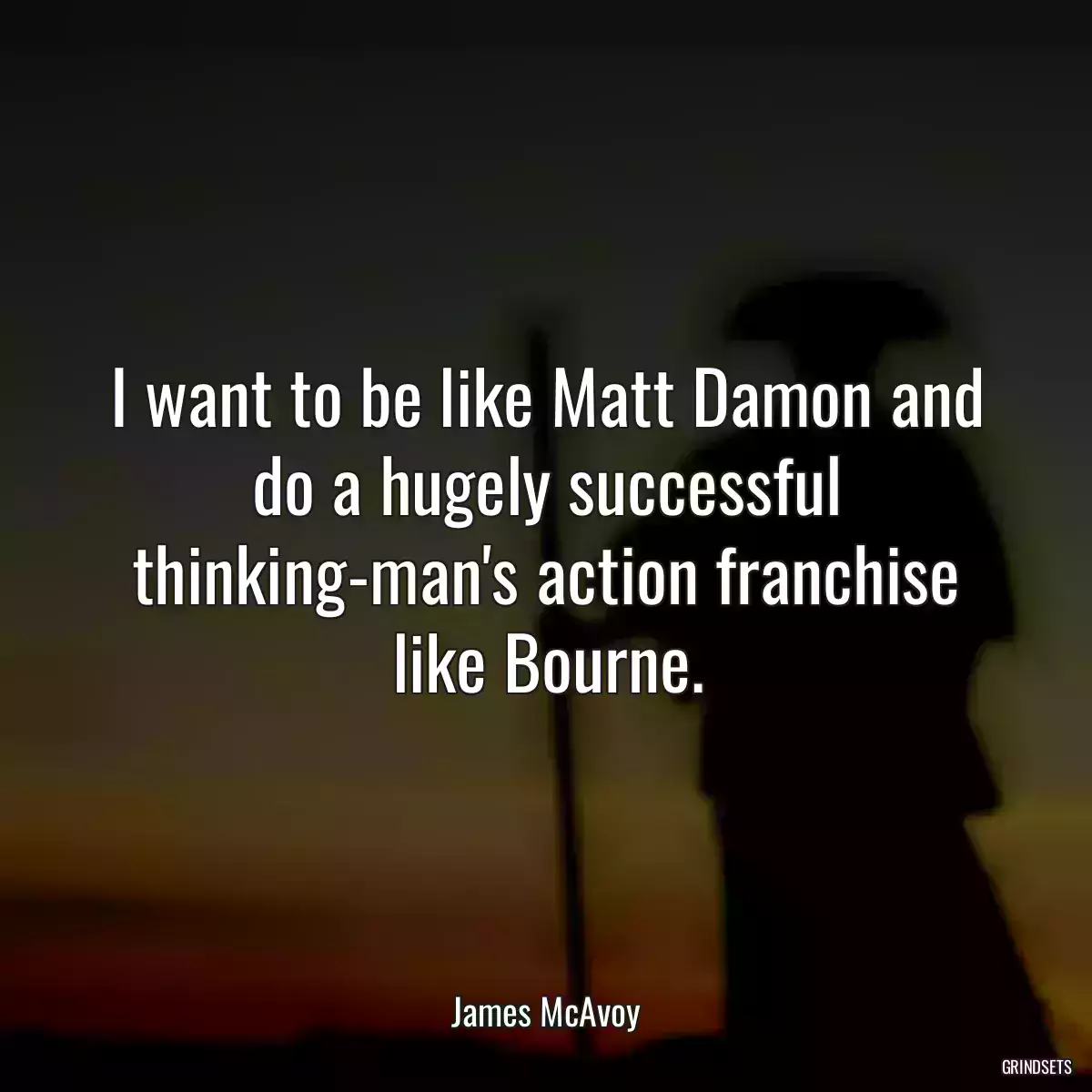 I want to be like Matt Damon and do a hugely successful thinking-man\'s action franchise like Bourne.