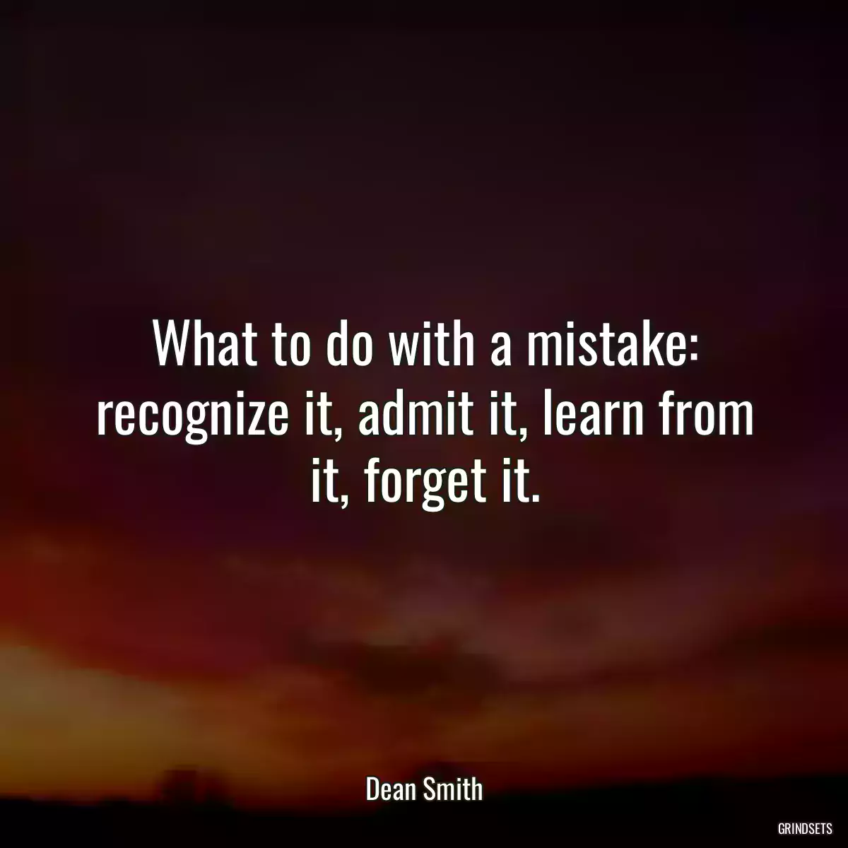 What to do with a mistake: recognize it, admit it, learn from it, forget it.