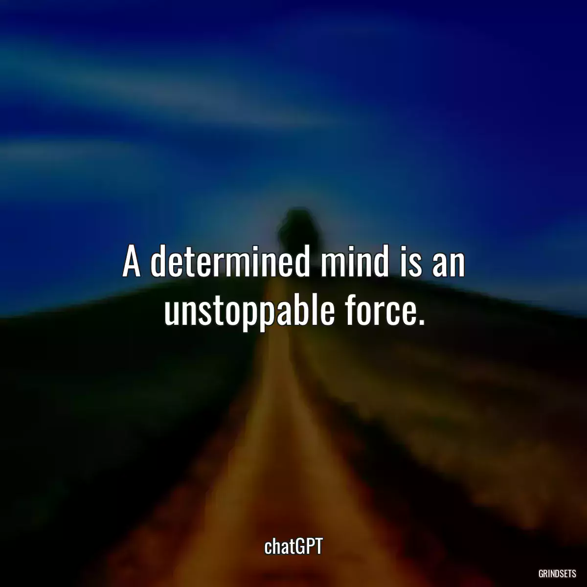 A determined mind is an unstoppable force.