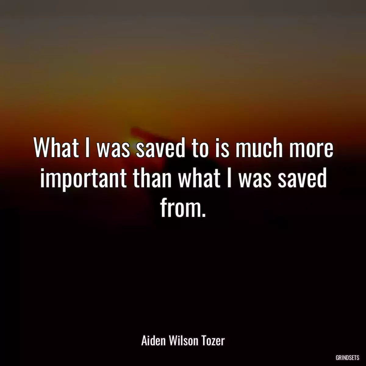 What I was saved to is much more important than what I was saved from.