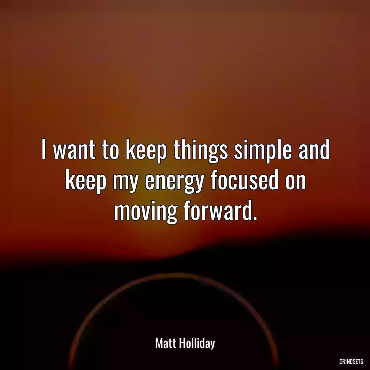 I want to keep things simple and keep my energy focused on moving forward.