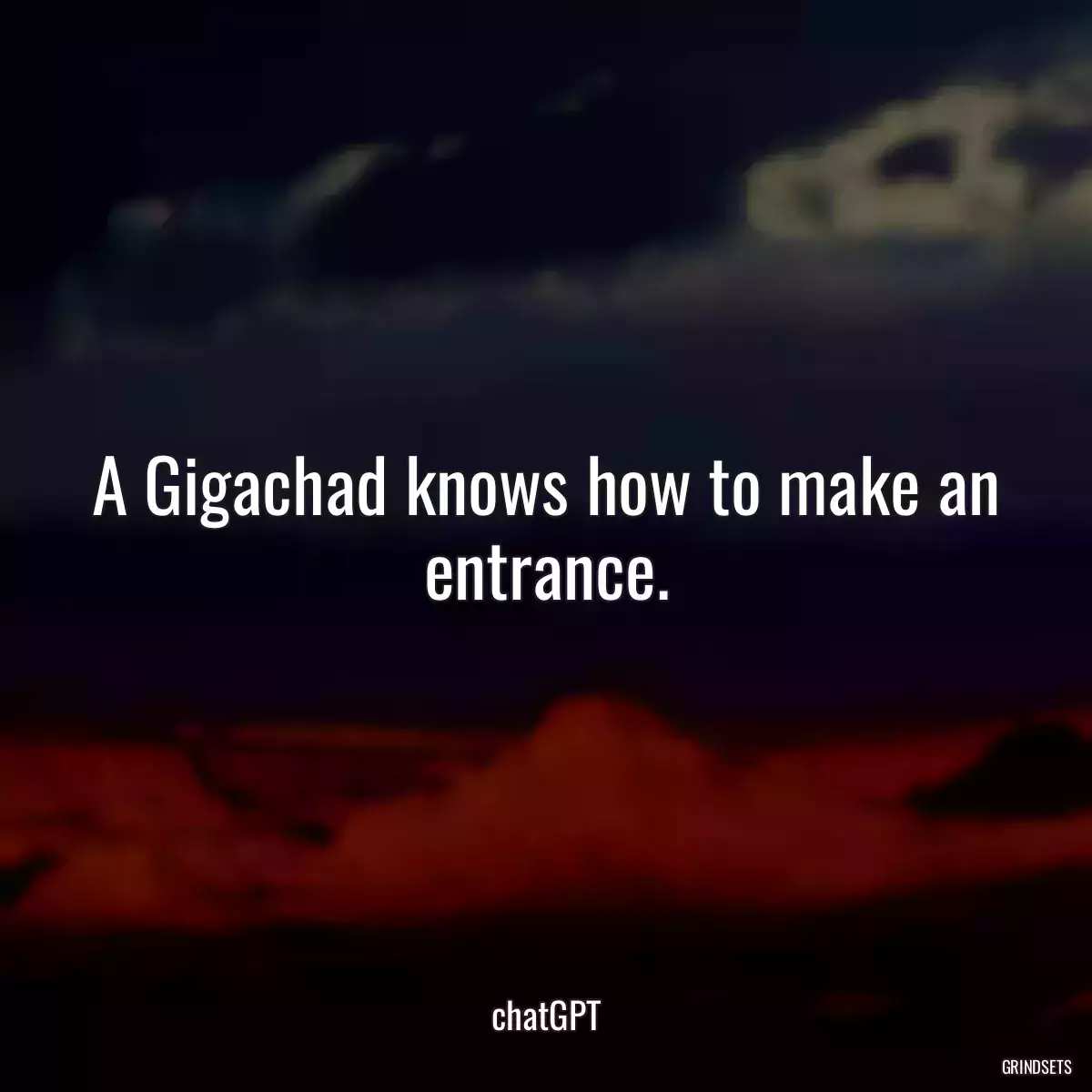 A Gigachad knows how to make an entrance.