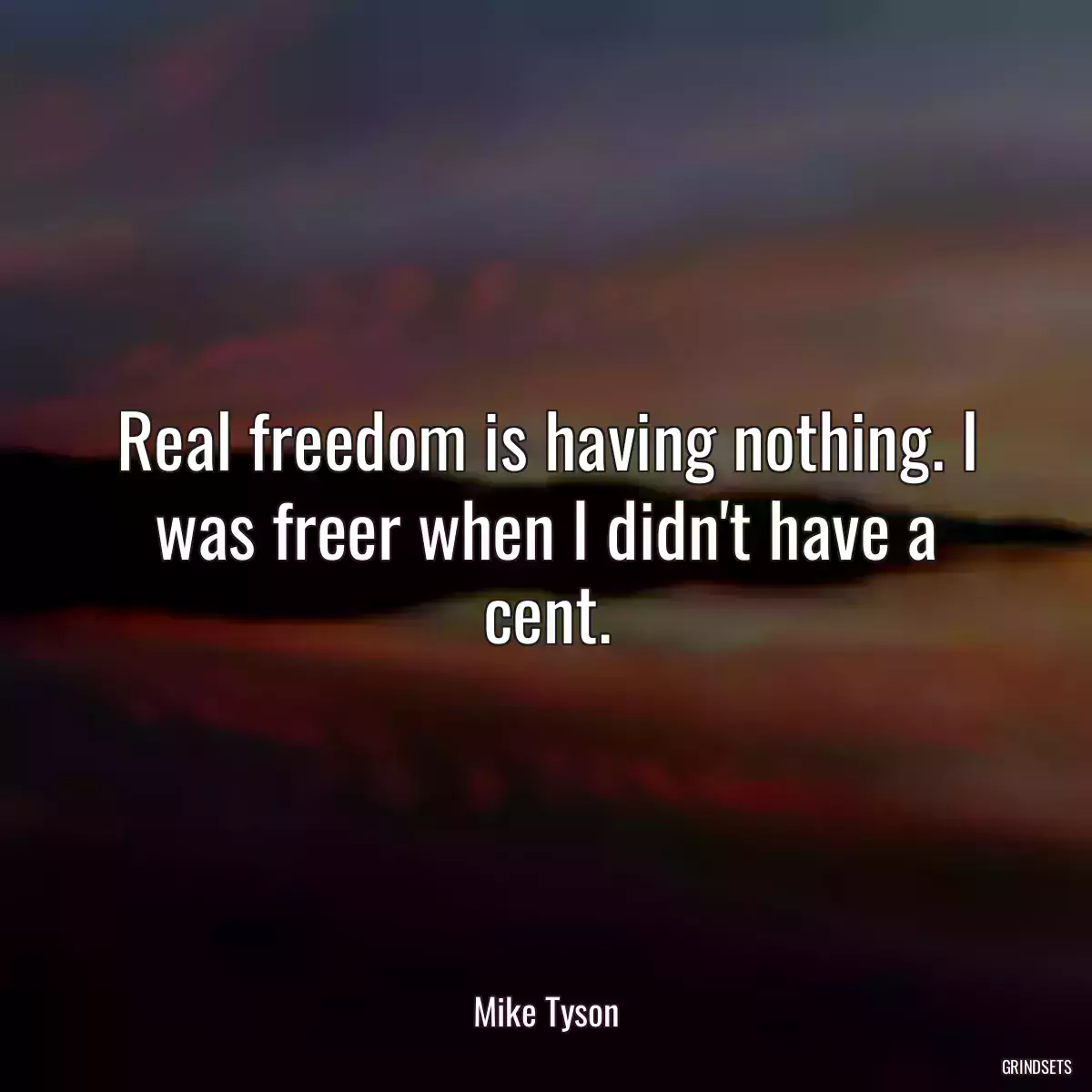 Real freedom is having nothing. I was freer when I didn\'t have a cent.